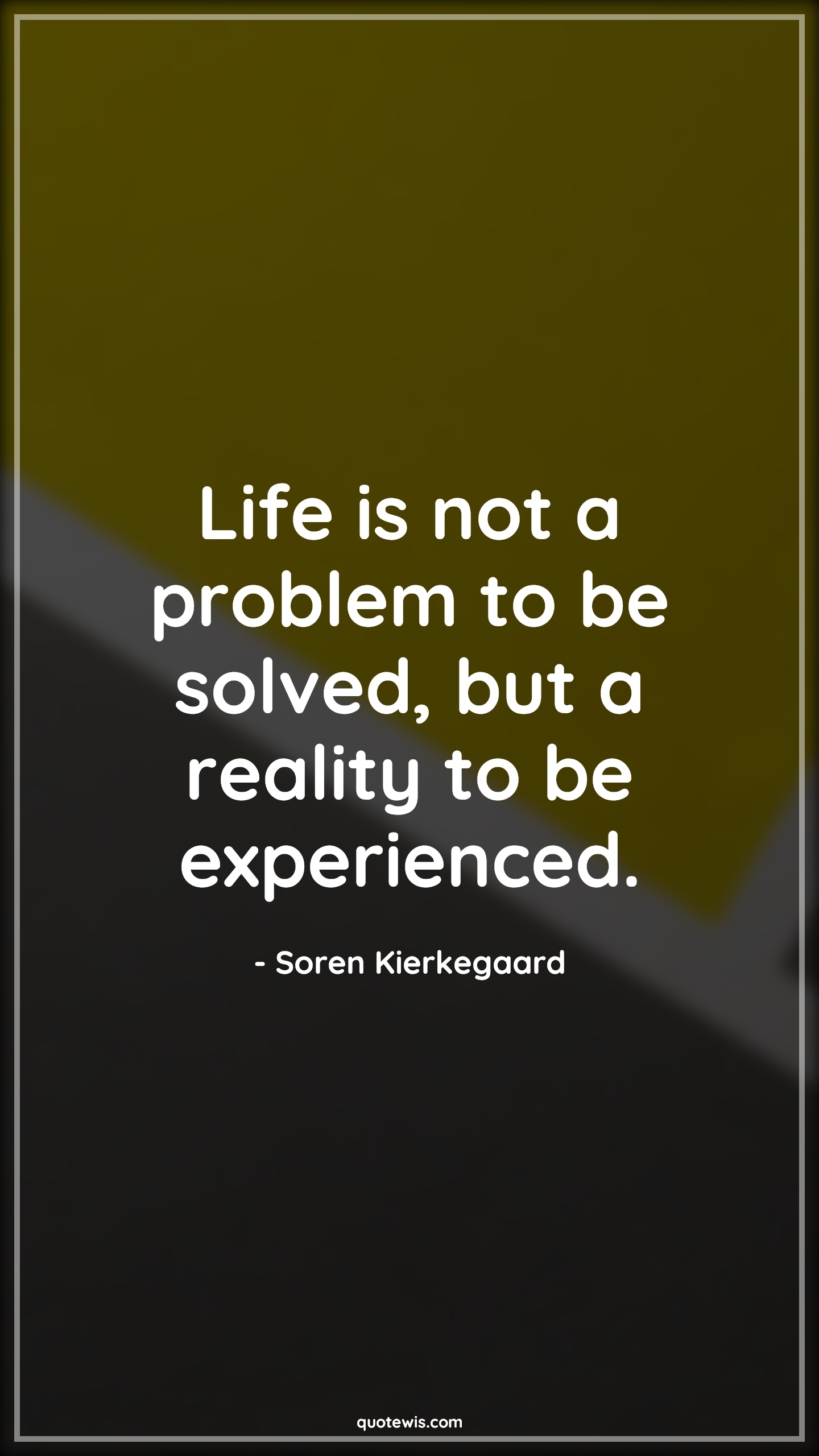  Life is not a problem to be solved, but a reality to be experienced. - Soren Kierkegaard Quotes |  Life Quotes, Problem Quotes, Problem-solving Quotes, Reality Quotes, Experience Quotes,