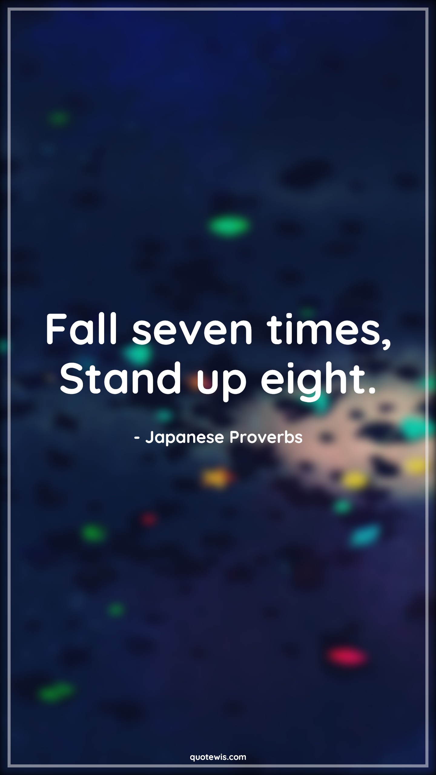 Fall seven times, Stand up eight. - Japanese Proverbs Quotes |  Falling Quotes, Stand up Quotes, Never settle Quotes, Never Give-Up Quotes, Don't quit Quotes, Short Quotes, Motivational Quotes, Short motivational Quotes,