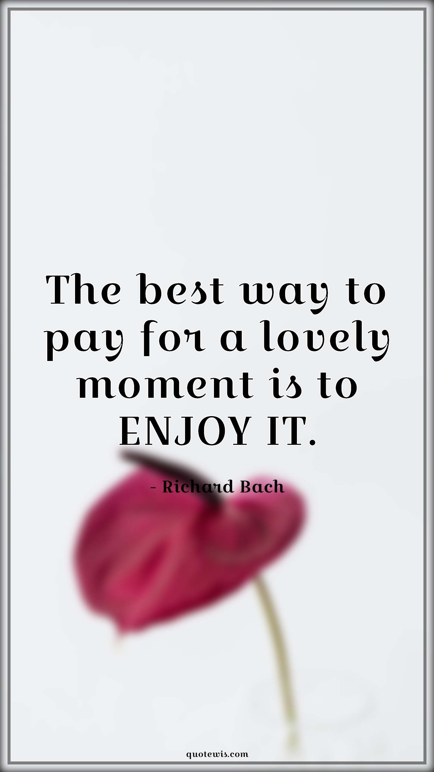 The best way to pay for a lovely moment is to ENJOY IT. - Richard Bach Quotes | 