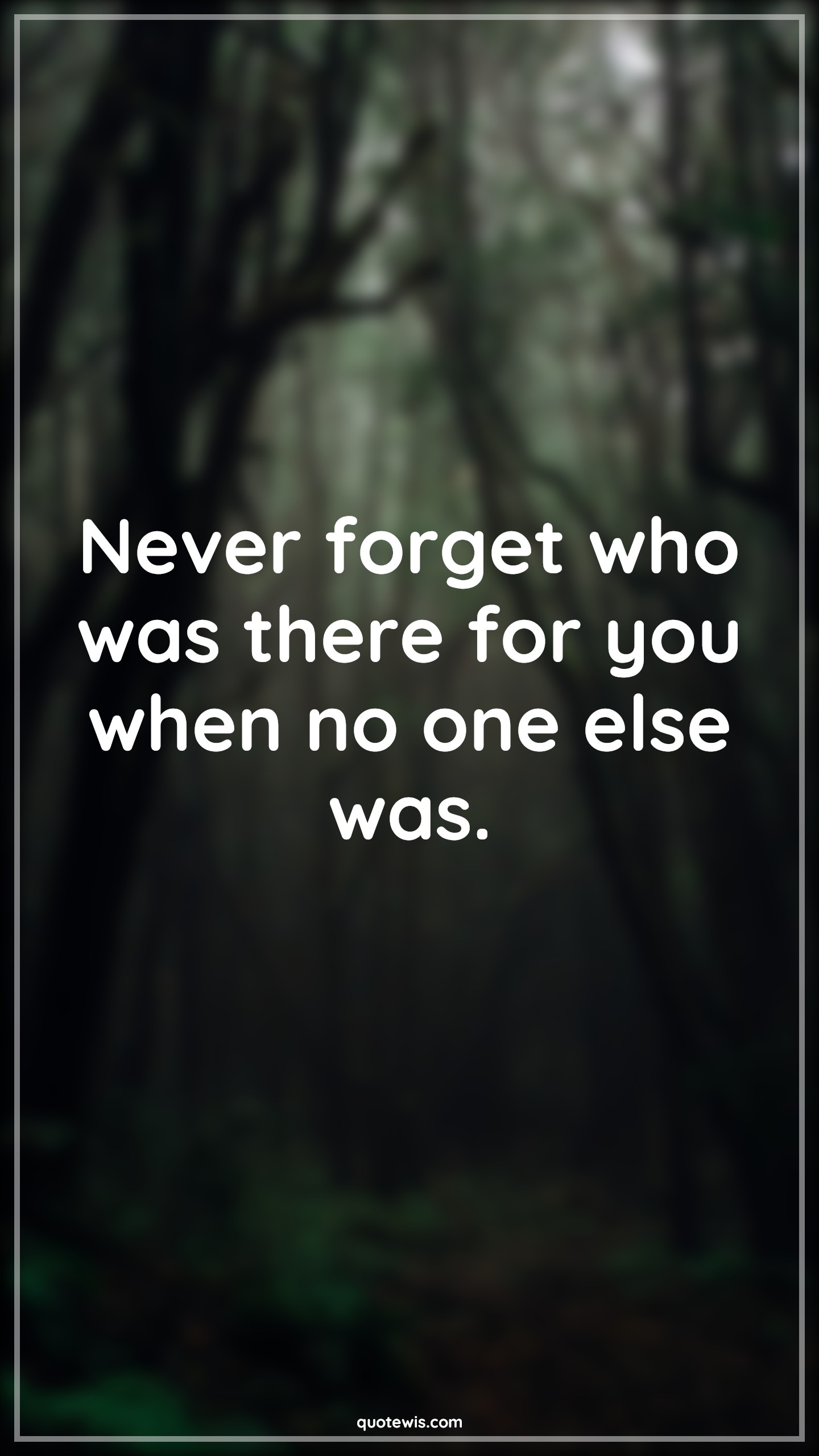 Never forget who was there for you when no one else was. - Anonymous Quotes |  Never Quotes, Never forget Quotes, Alone Quotes, Loneliness Quotes, Being alone Quotes, Life Quotes, Advice Quotes,