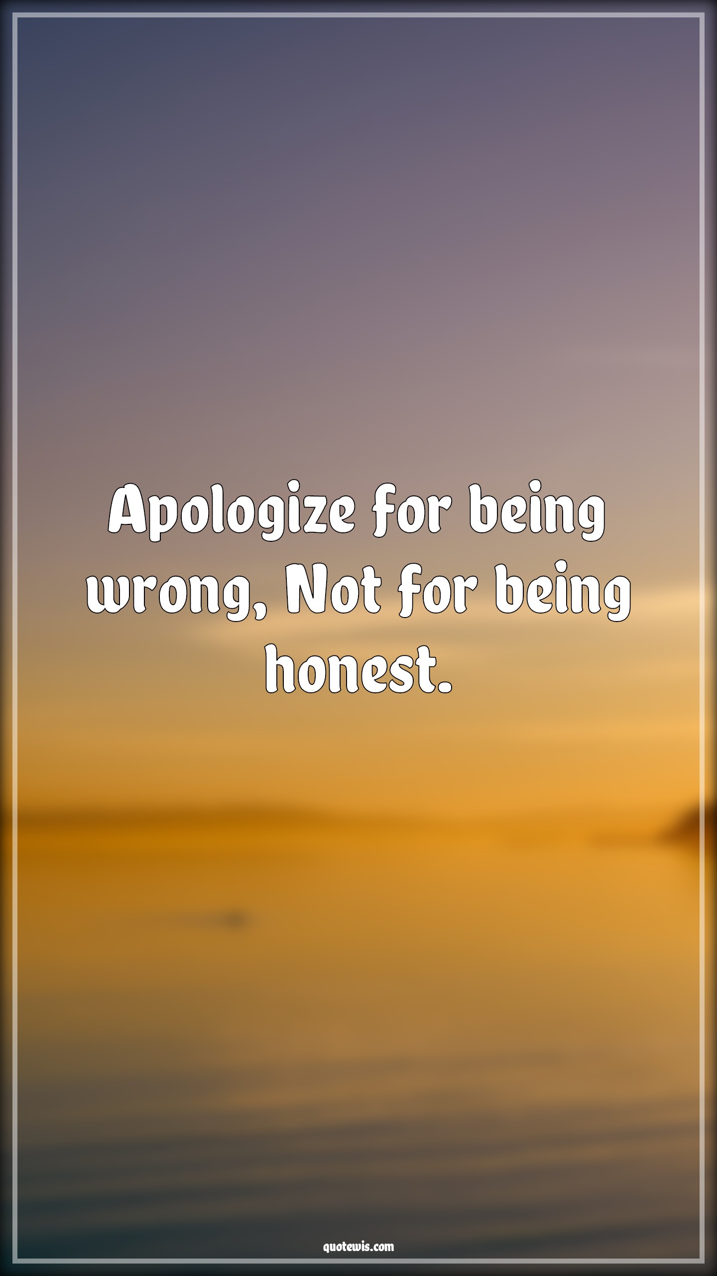 Apologize for being wrong, Not for being honest. - Anonymous Quotes |  Apology Quotes, Being wrong Quotes, Being honest Quotes,