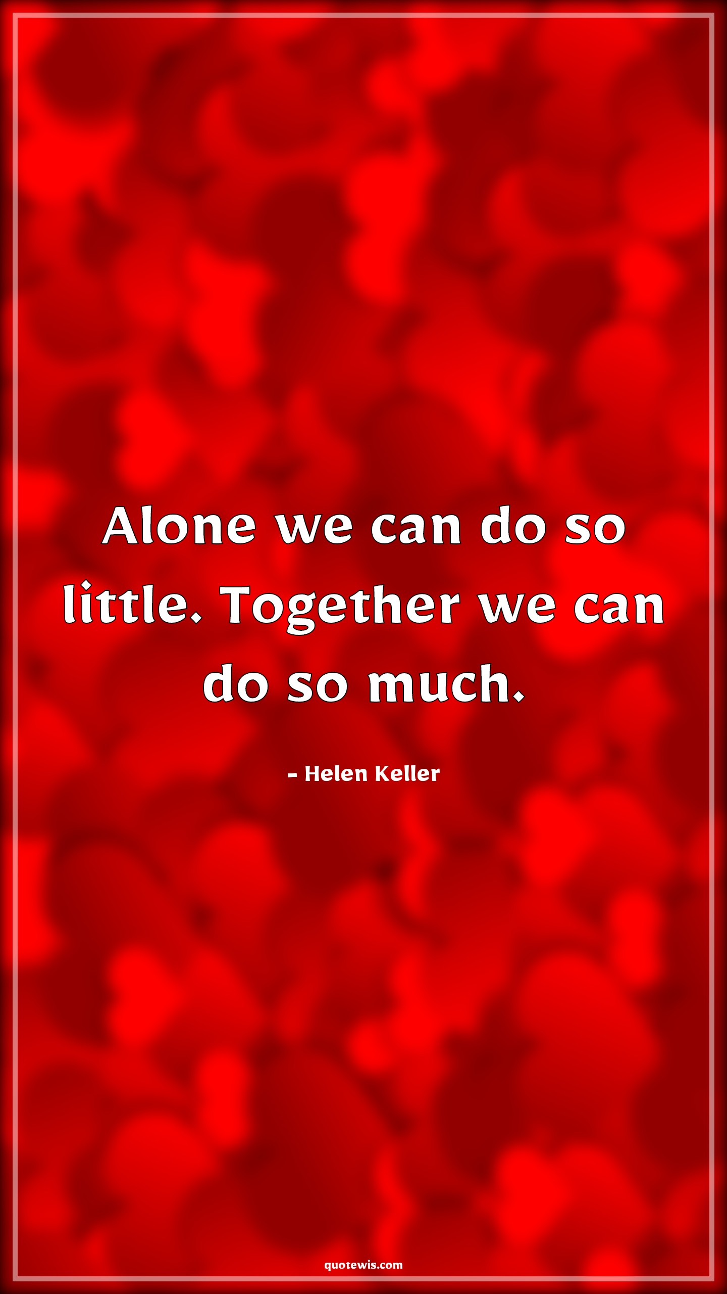 Alone we can do so little. Together we can do so much. - Helen Keller Quotes | 