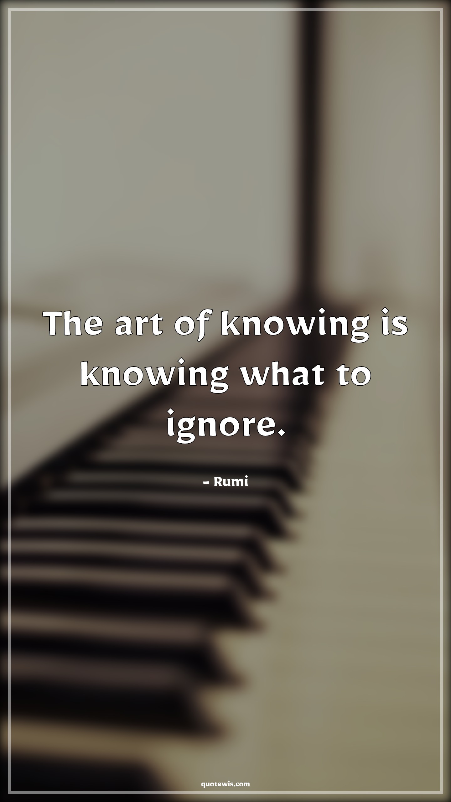The art of knowing is knowing what to ignore. - Rumi Quotes | 
