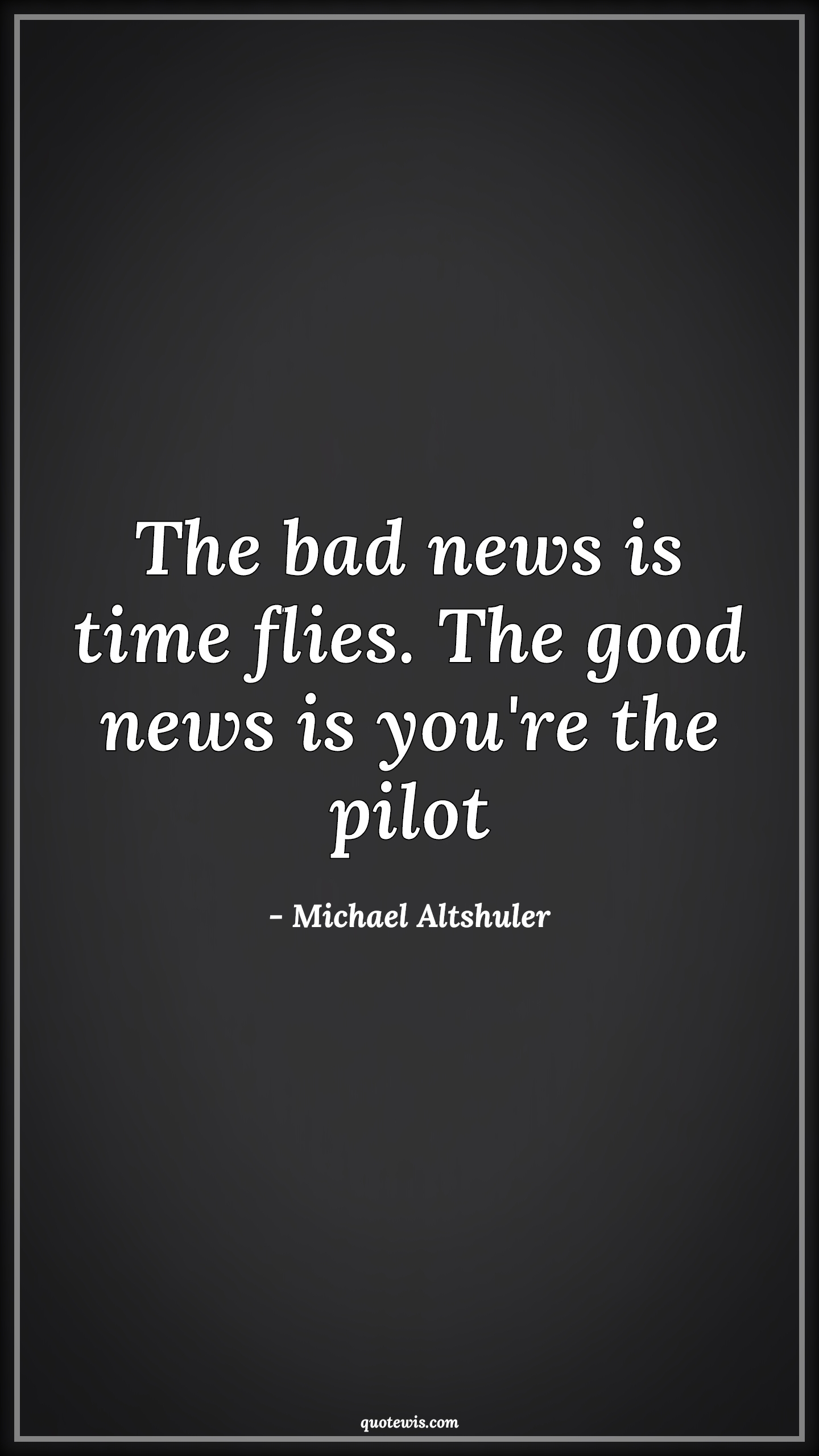 The bad news is time flies. The good news is you're the pilot - Michael Altshuler Quotes | 