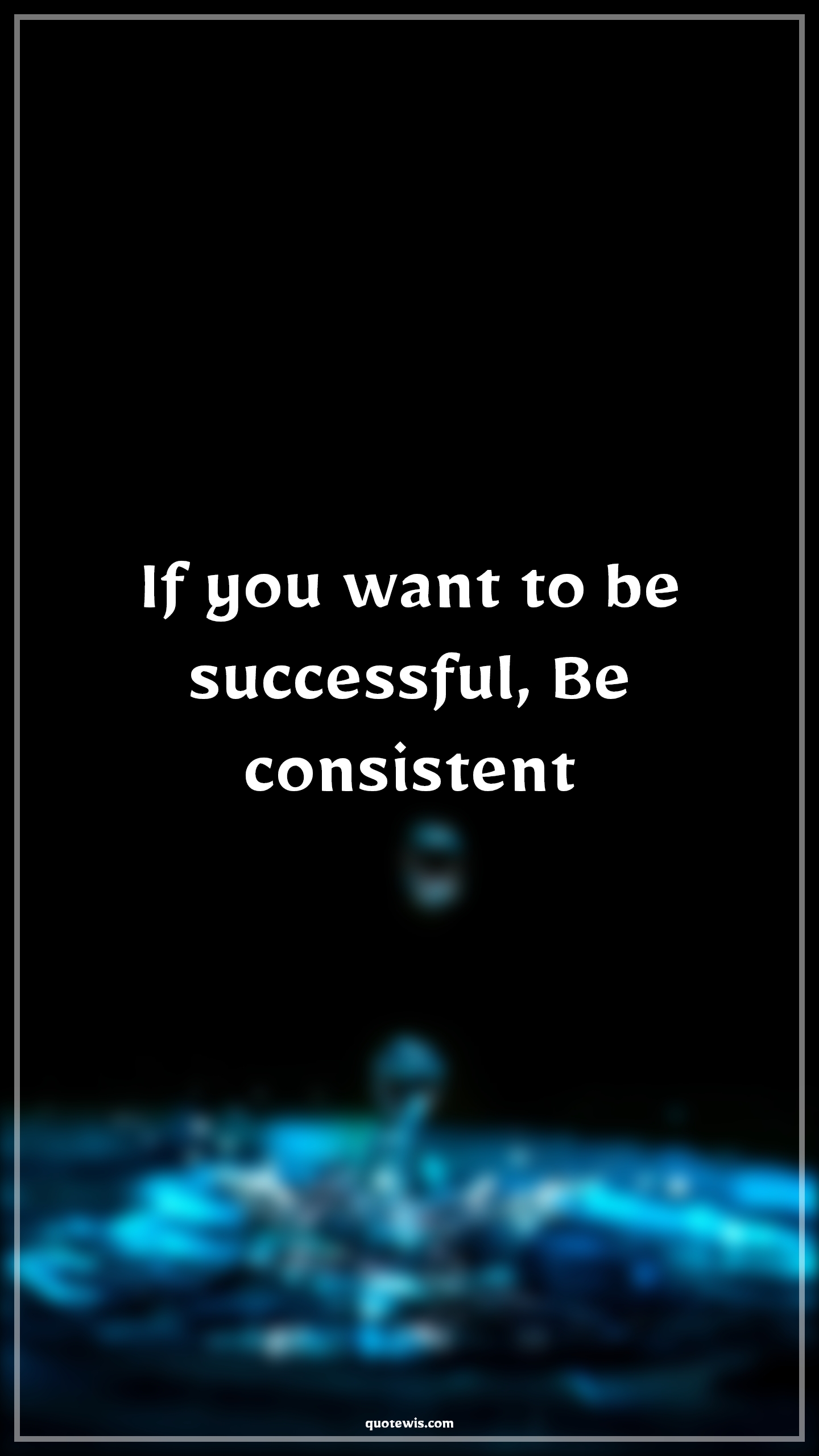 If you want to be successful, Be consistent - Anonymous Quotes |  Consistent Quotes, Success Quotes,