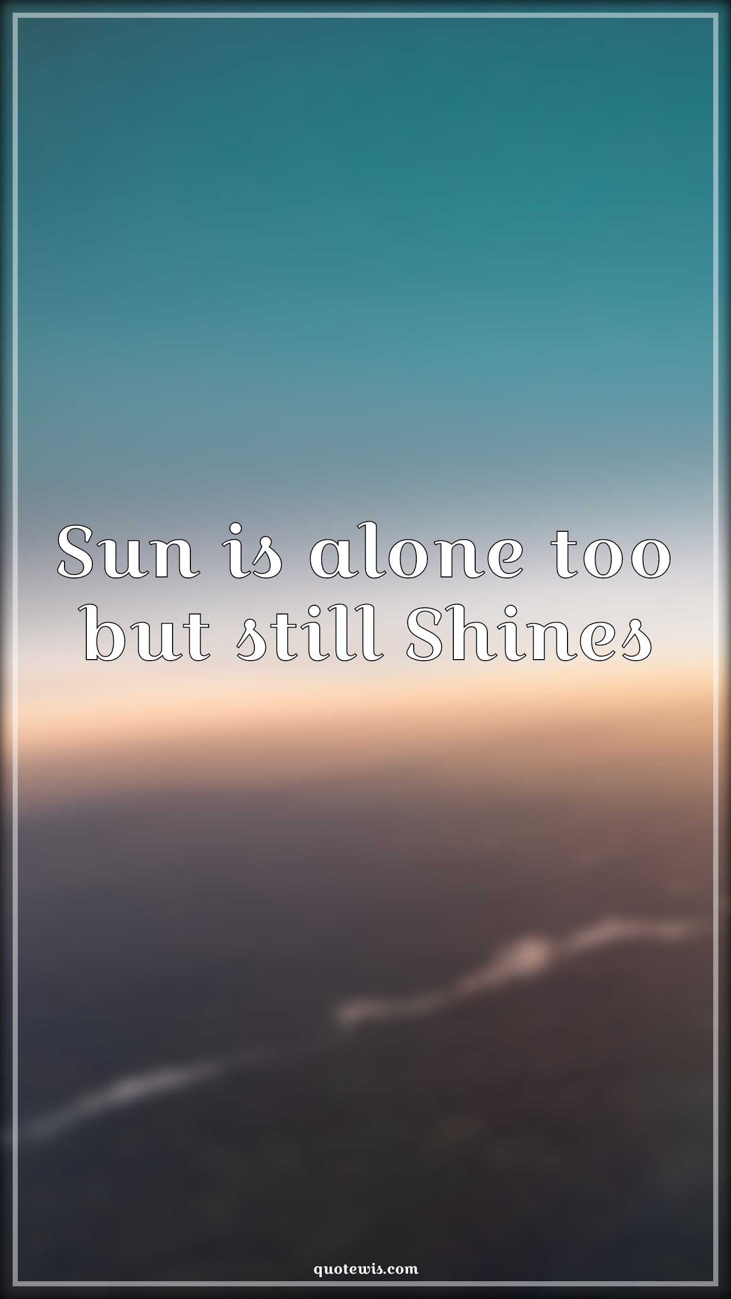 Sun is alone too but still Shines - Anonymous Quotes | 