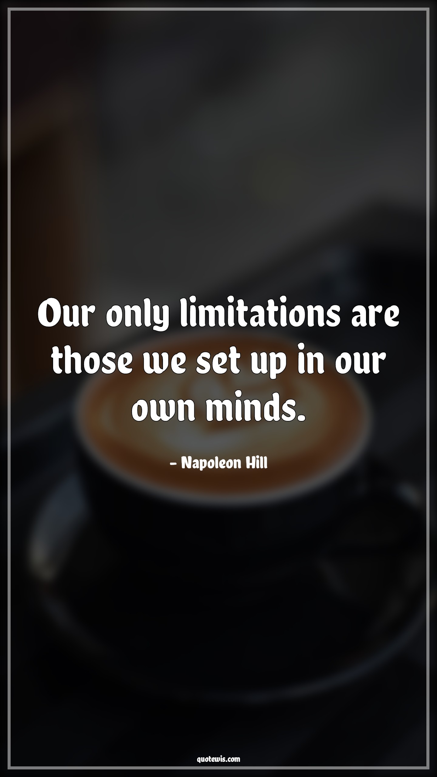Our only limitations are those we set up in our own minds. - Napoleon Hill Quotes | 