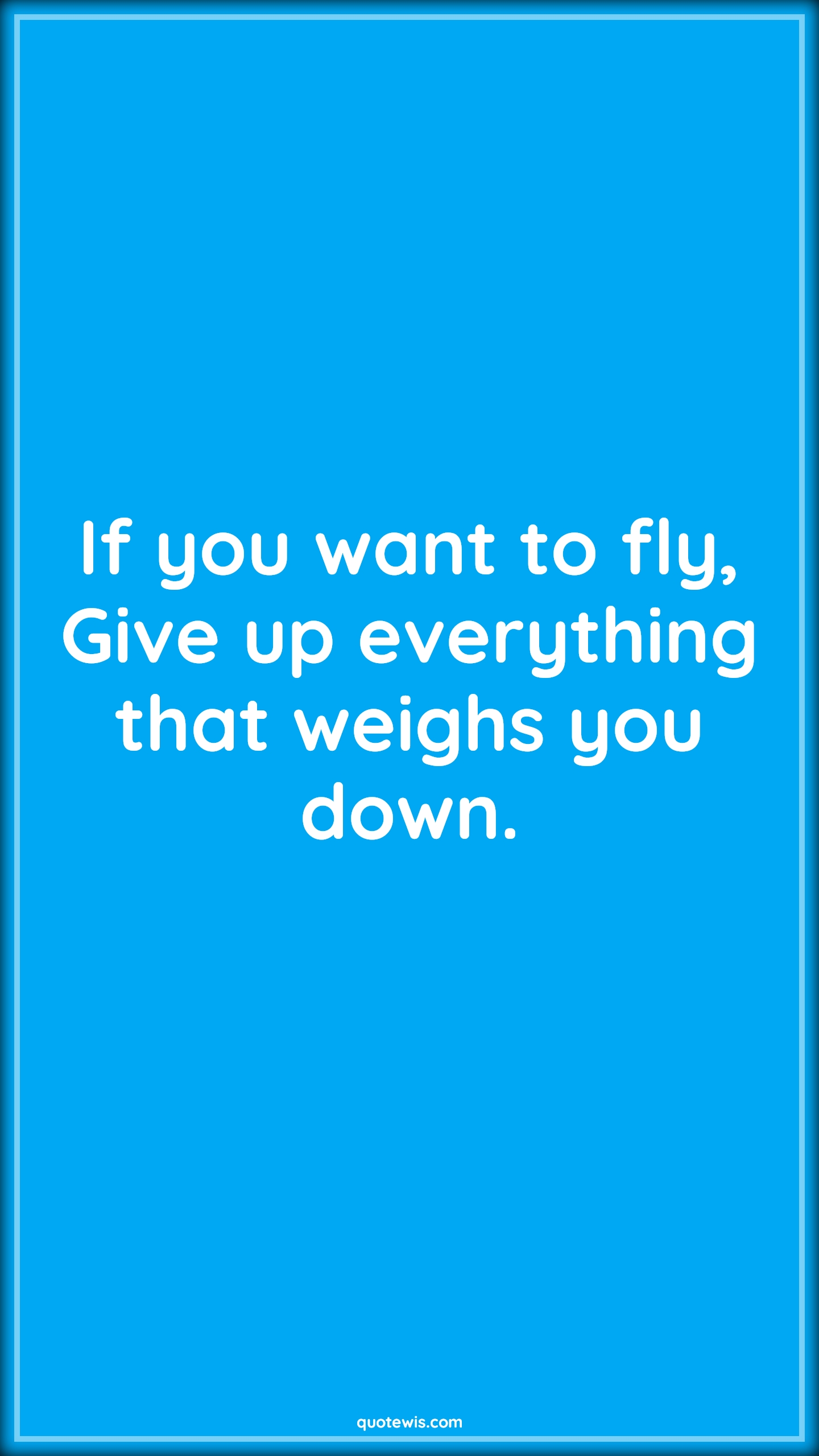 If you want to fly, Give up everything that weighs you down. - Anonymous Quotes |  Flying Quotes, Motivational Quotes, Everything Quotes, Achievement Quotes, Fly high Quotes, Give-Up Quotes,