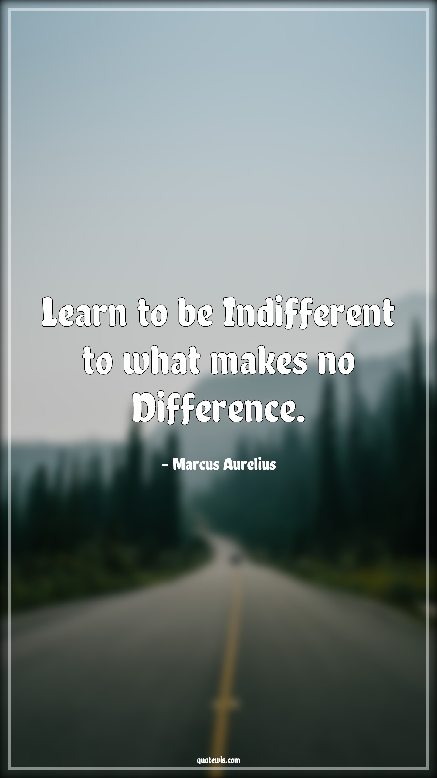 Learn to be Indifferent to what makes no Difference. - Marcus Aurelius Quotes | 