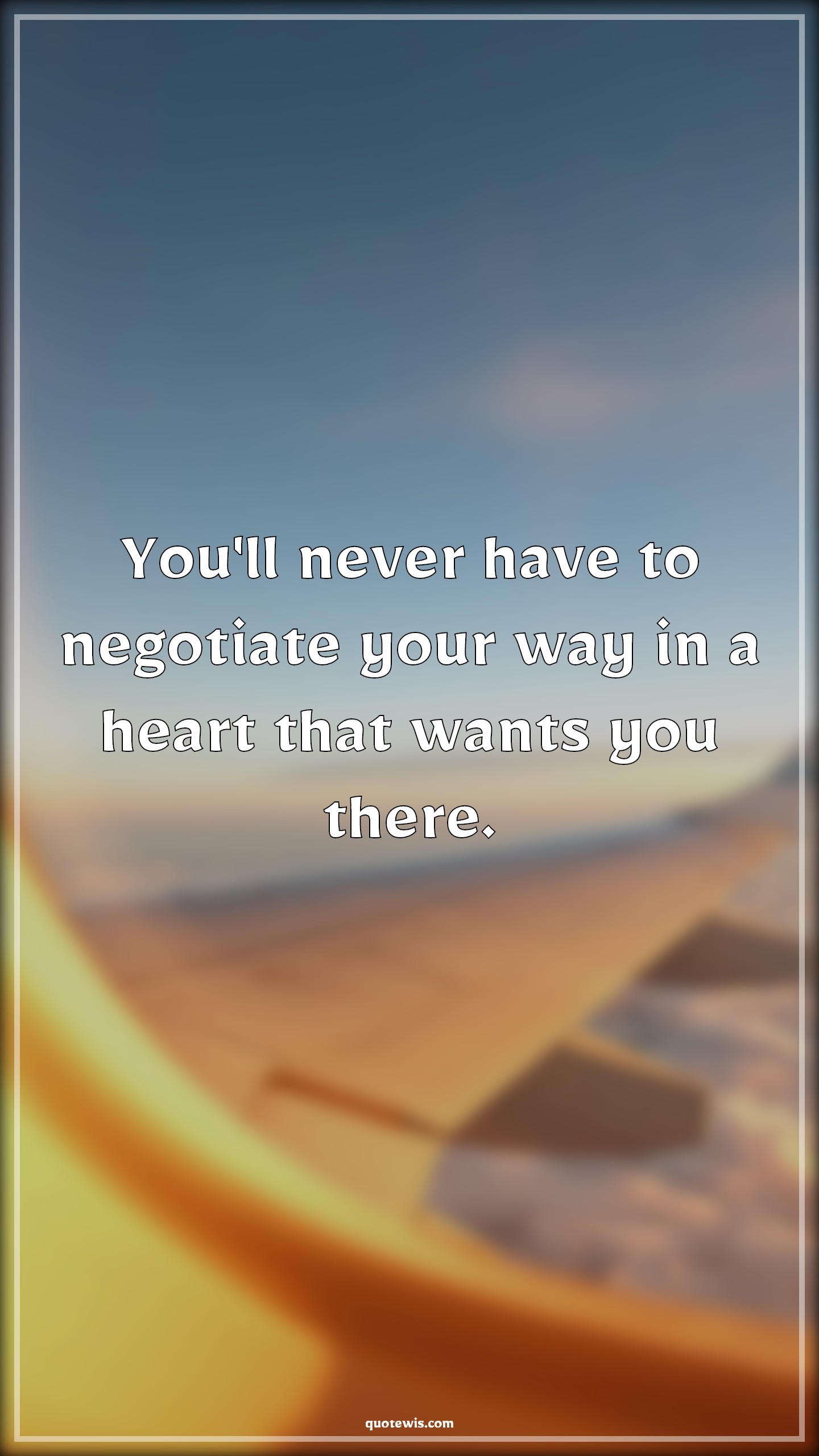 You'll never have to negotiate your way in a heart that wants you there. - Anonymous Quotes | 