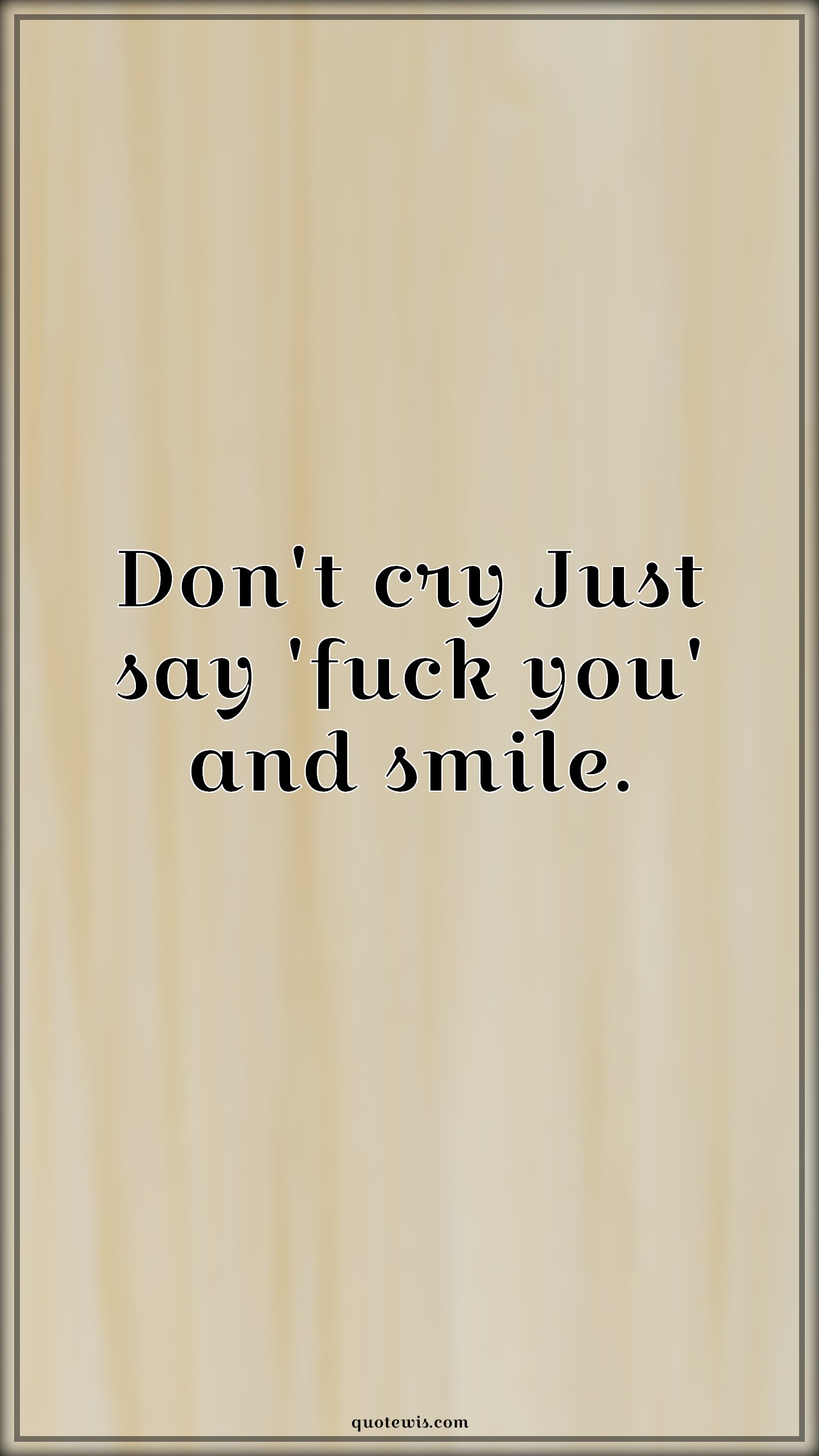 Don't cry Just say 'fuck you' and smile. - Anonymous Quotes |  Don't Quotes, Crying Quotes, Fuck you Quotes, Smiling Quotes, Don't cry Quotes,