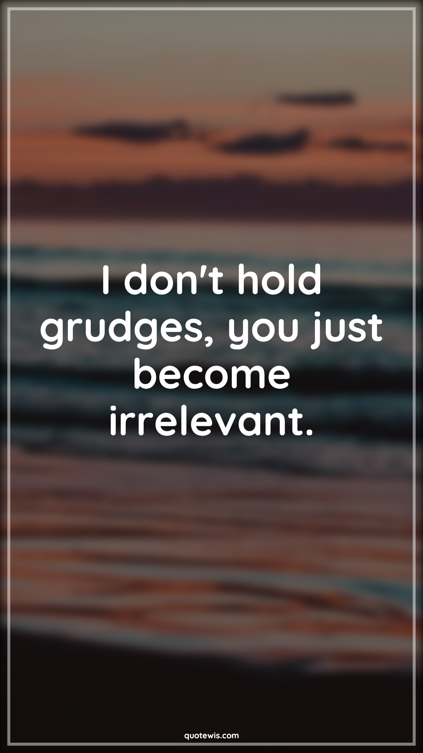 I don't hold grudges, you just become irrelevant. - Anonymous Quotes |  Don't Quotes, Fuck you Quotes, Grudge Quotes, Irrelevant Quotes, Sadness Quotes, Love failure Quotes, Broken heart Quotes, Short Quotes, Short sad Quotes,
