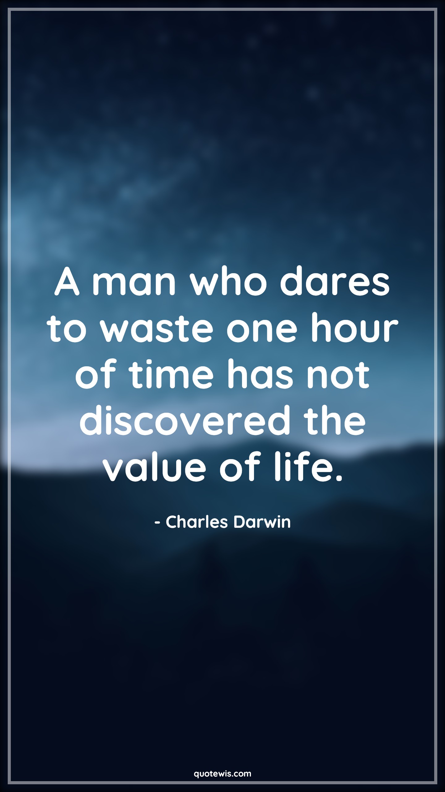 A man who dares to waste one hour of time has not discovered the value of life. - Charles Darwin Quotes |  Don’t waste time Quotes, Value of life Quotes, Discovery Quotes, Life Quotes, Value of time Quotes,