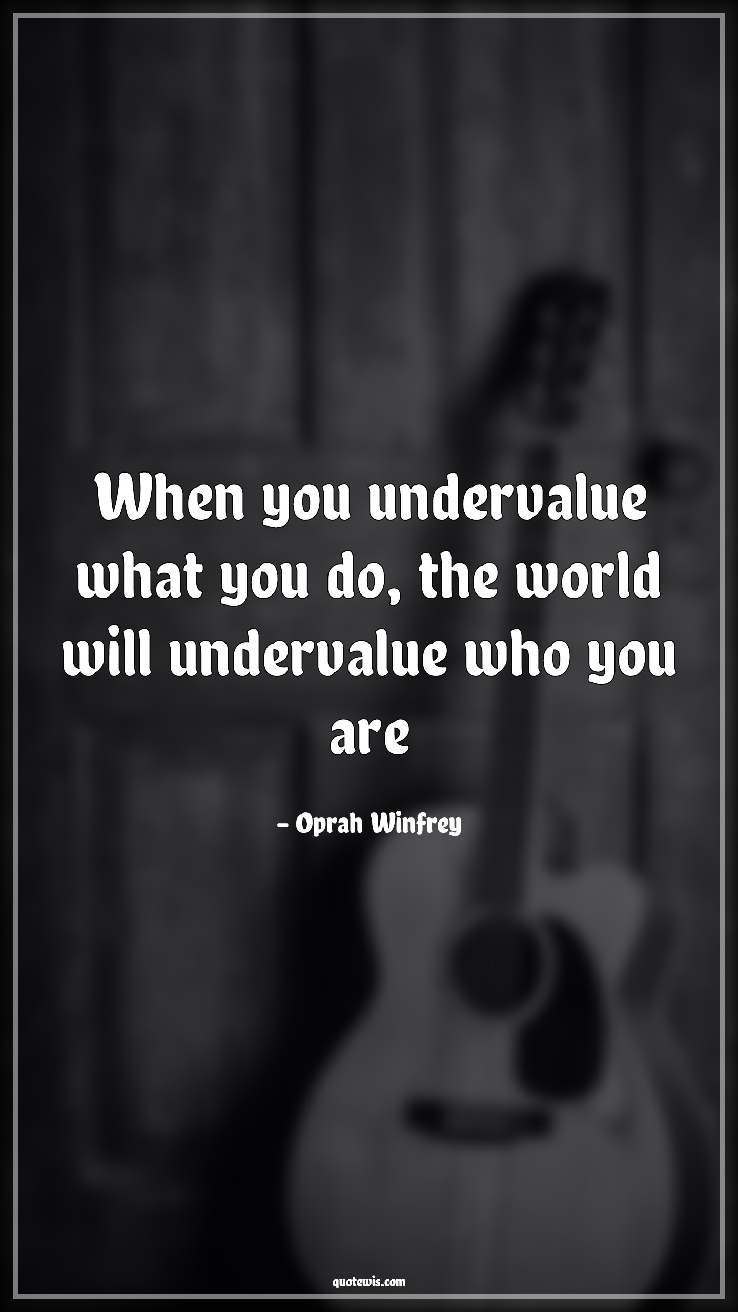 When you undervalue what you do, the world will undervalue who you are - Oprah Winfrey Quotes | 