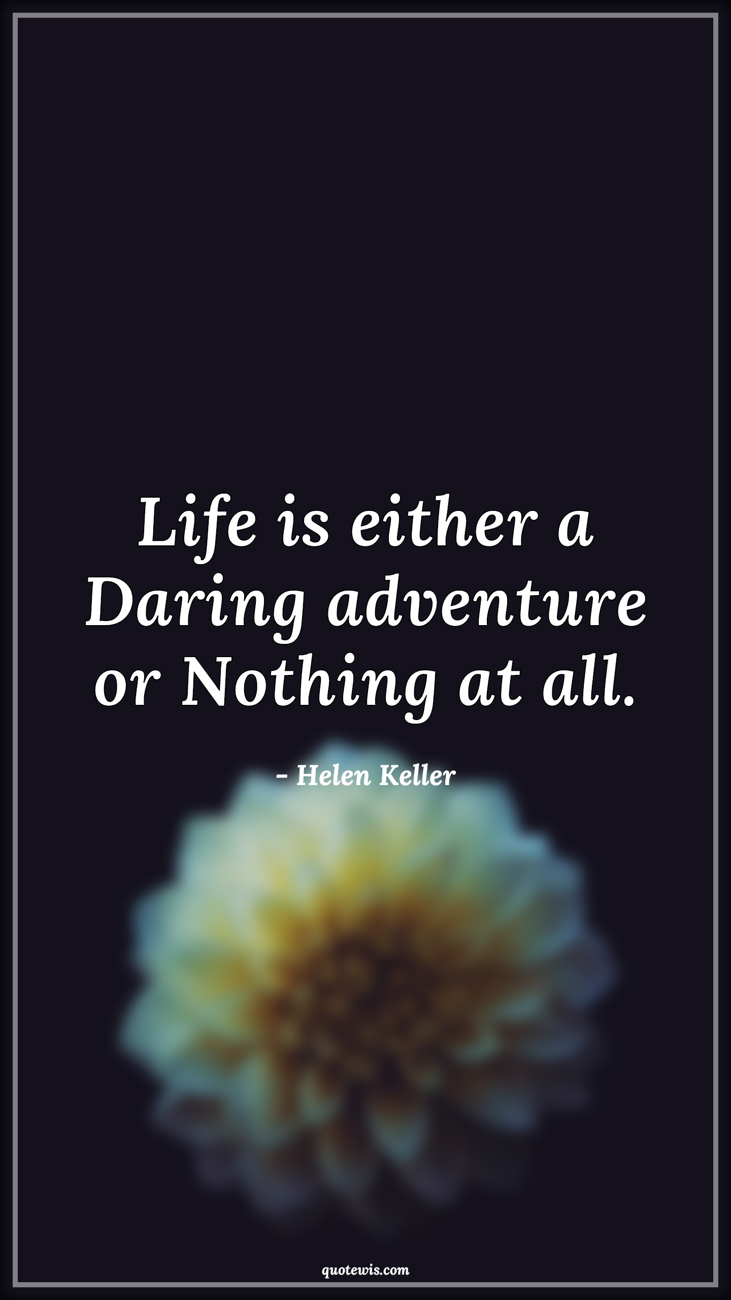 Life is either a Daring adventure or Nothing at all. - Helen Keller Quotes | 