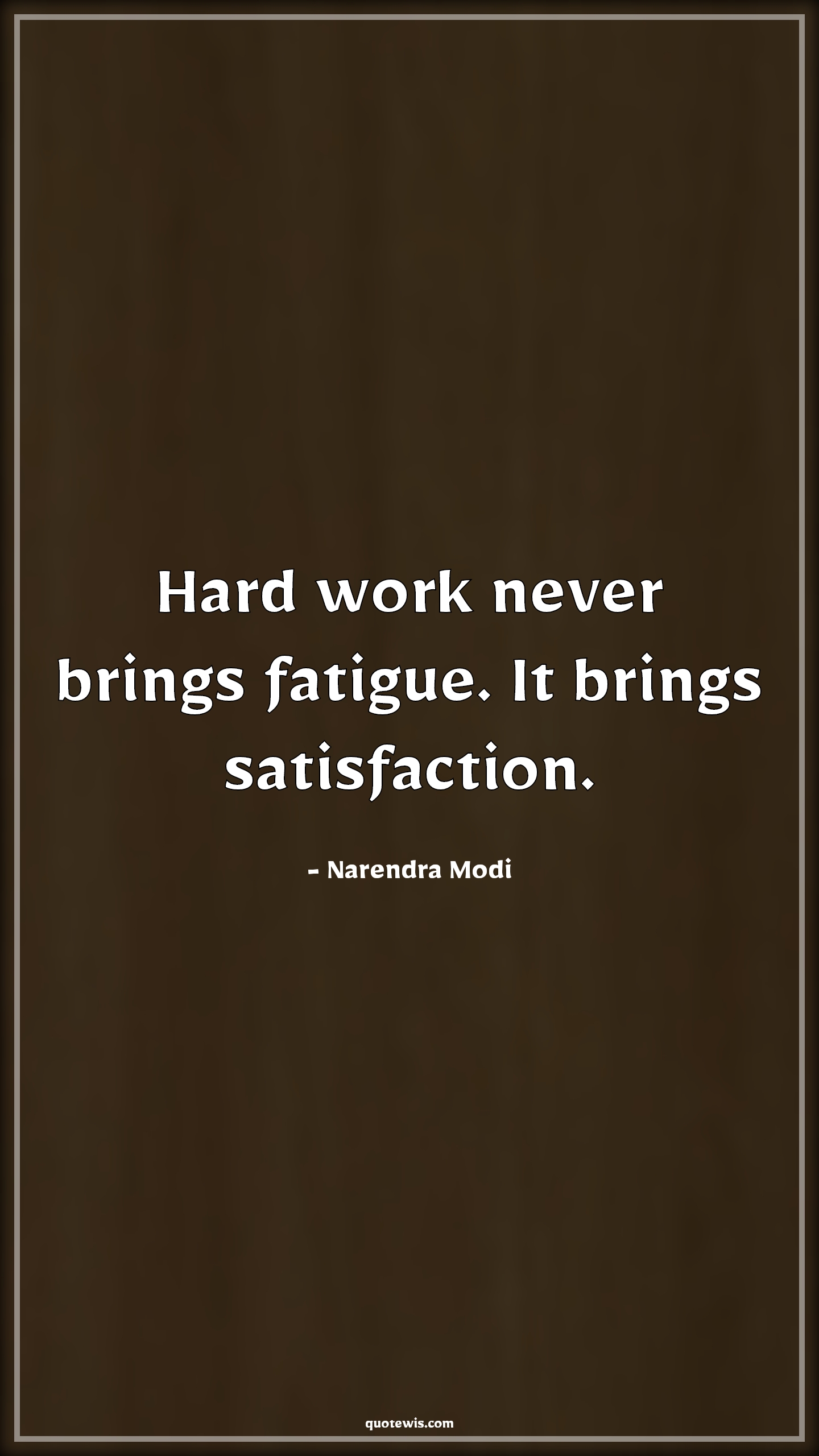 Hard work never brings fatigue. It brings satisfaction. - Narendra Modi Quotes | 
