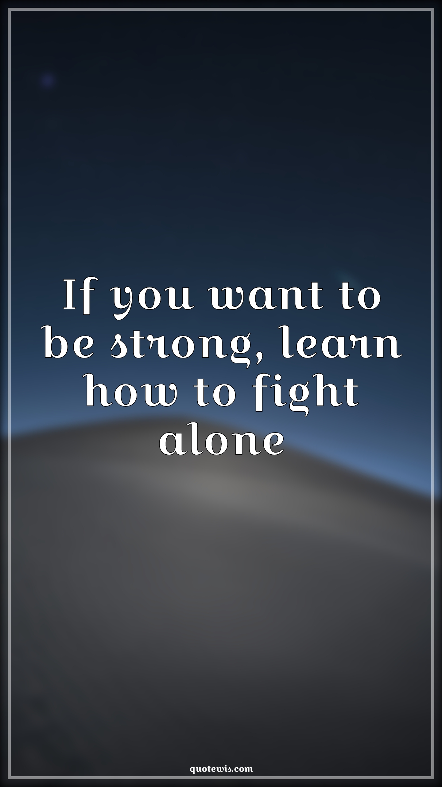 If you want to be strong, learn how to fight alone - Anonymous Quotes |  Strong Quotes, Being strong alone Quotes, Alone Quotes, Advice Quotes, Learning Quotes, Learning to be alone Quotes, Fight Quotes,