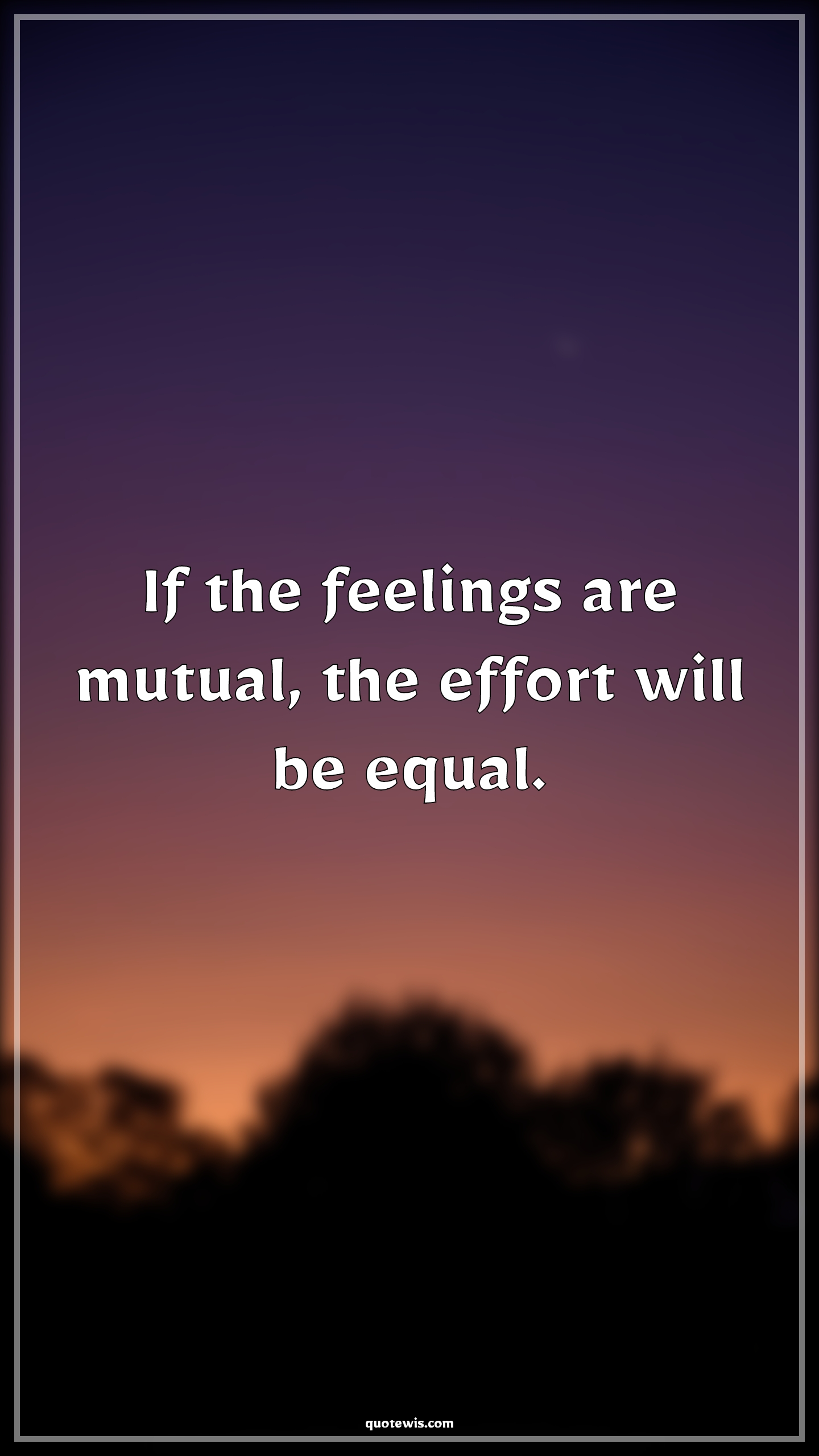 If the feelings are mutual, the effort will be equal. - Anonymous Quotes |  Relationship Quotes, Couple Quotes, Feelings Quotes, Mutual Quotes, Effort Quotes, Equal Quotes,