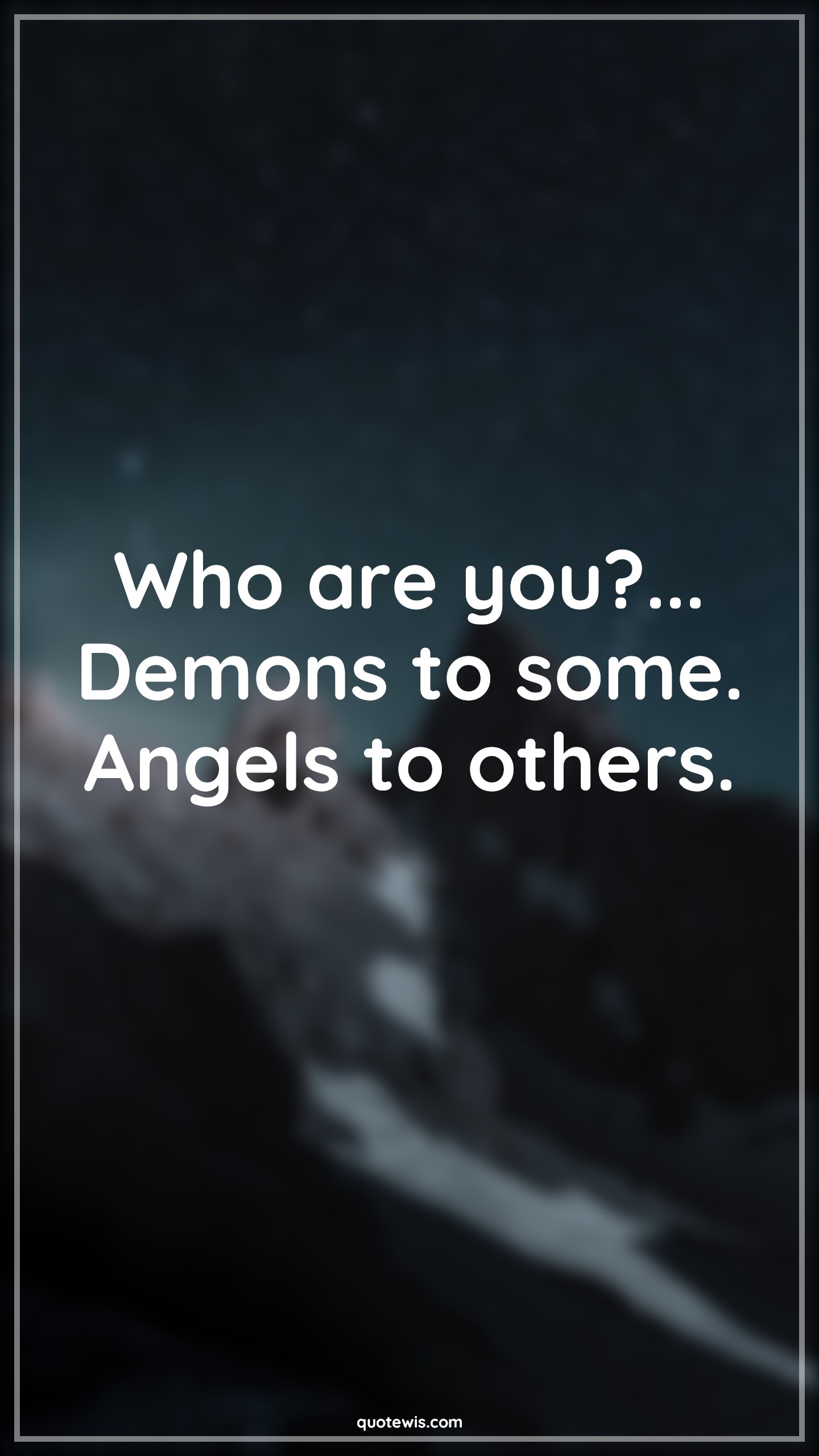 Who are you?... Demons to some. Angels to others. - Anonymous Quotes | 