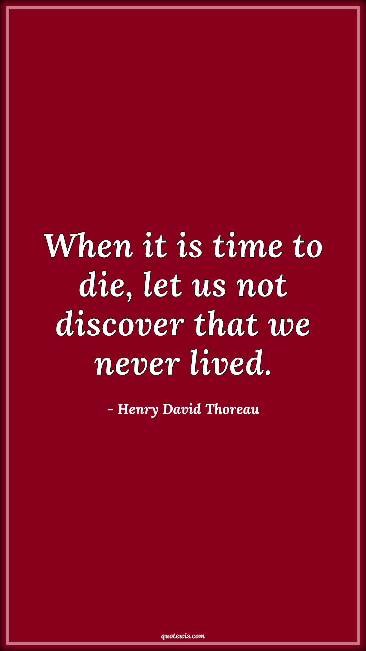 When it is time to die, let us not discover that we never lived. - Henry David Thoreau Quotes | 