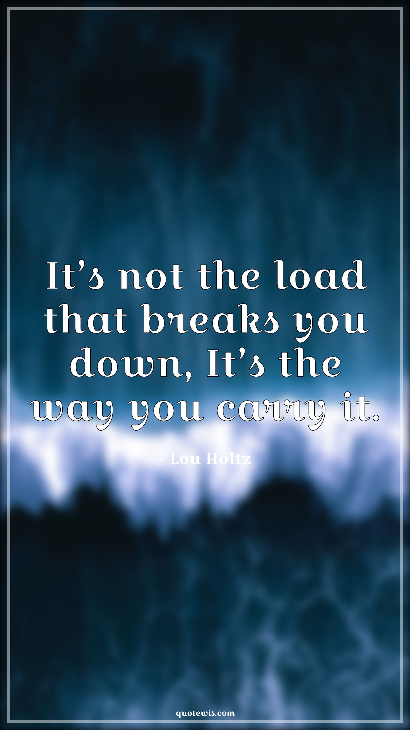It’s not the load that breaks you down, It’s the way you carry it. - Lou Holtz Quotes | 