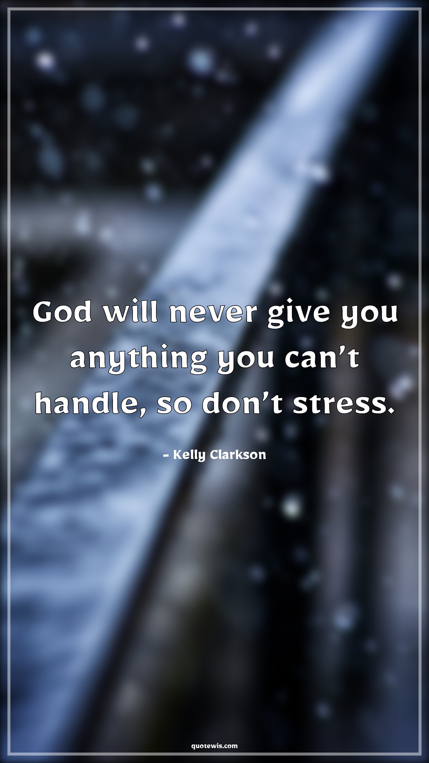 God will never give you anything you can’t handle, so don’t stress. - Kelly Clarkson Quotes | 