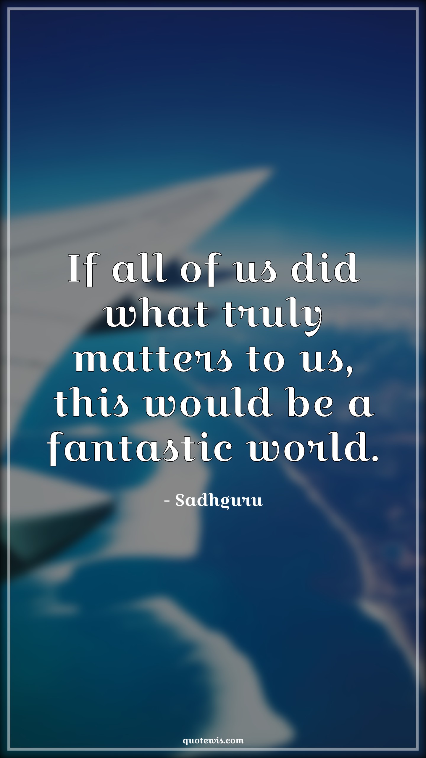 If all of us did what truly matters to us, this would be a fantastic world. - Sadhguru Quotes | 