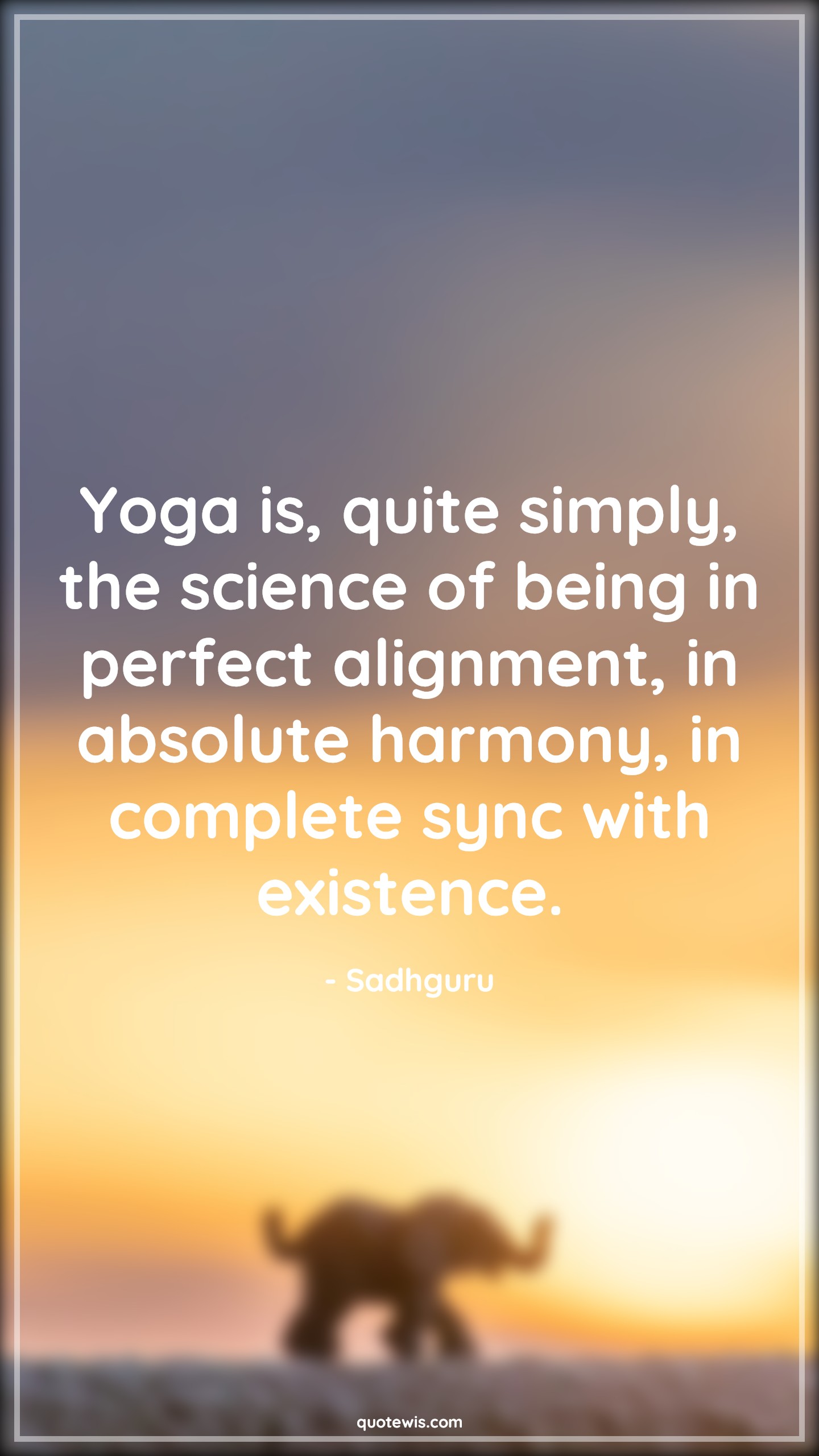 Yoga is, quite simply, the science of being in perfect alignment, in absolute harmony, in complete sync with existence. - Sadhguru Quotes |  Yoga Quotes, Yoga day Quotes, Fitness Quotes, Science Quotes, Being perfect Quotes, Alignment Quotes, Harmony Quotes, Complete Quotes, Sync Quotes, Existence Quotes,