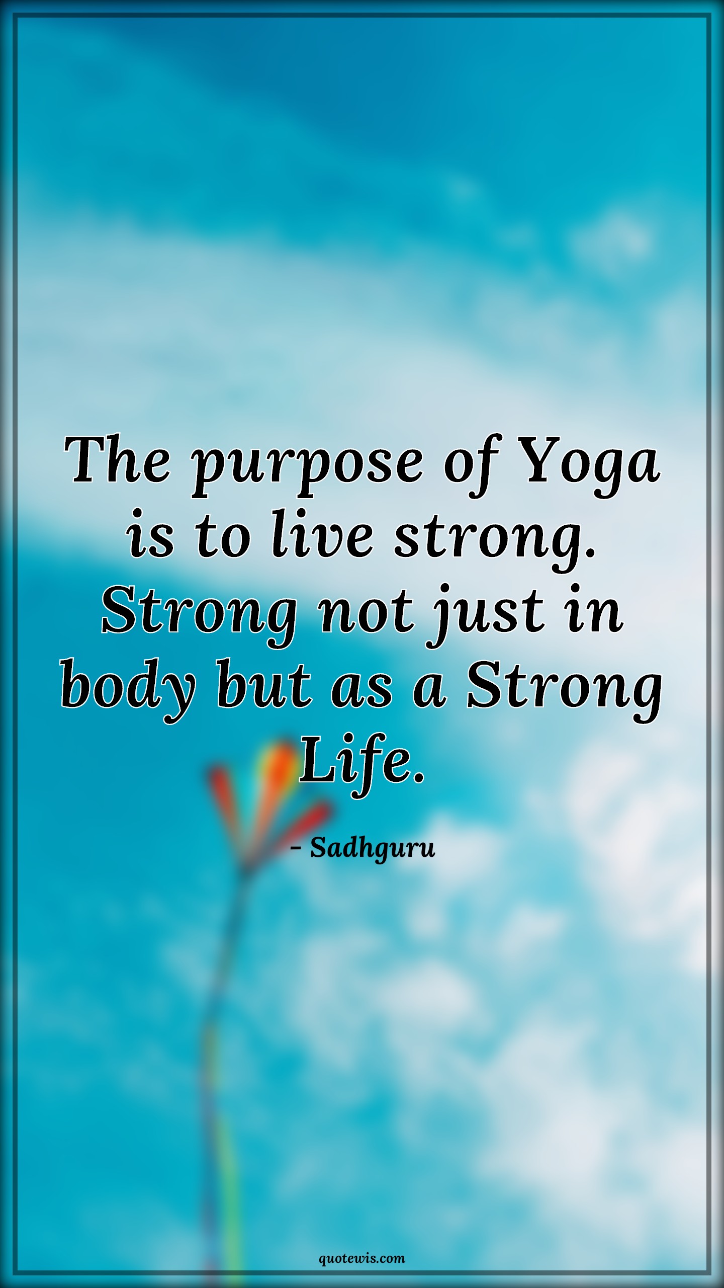 The purpose of Yoga is to live strong. Strong not just in body but as a Strong Life. - Sadhguru Quotes | 