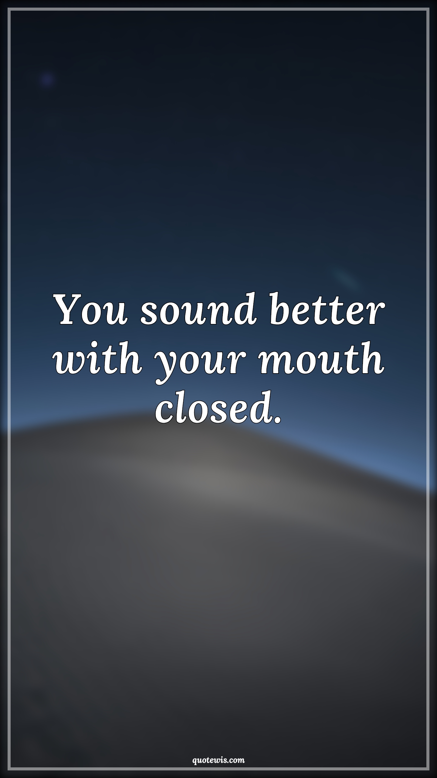 You sound better with your mouth closed. - Anonymous Quotes |  Sarcastic Quotes, Funny Quotes, Short funny Quotes, Short sarcastic Quotes, Sound Quotes, Better Quotes, Mouth Quotes, Close Quotes,