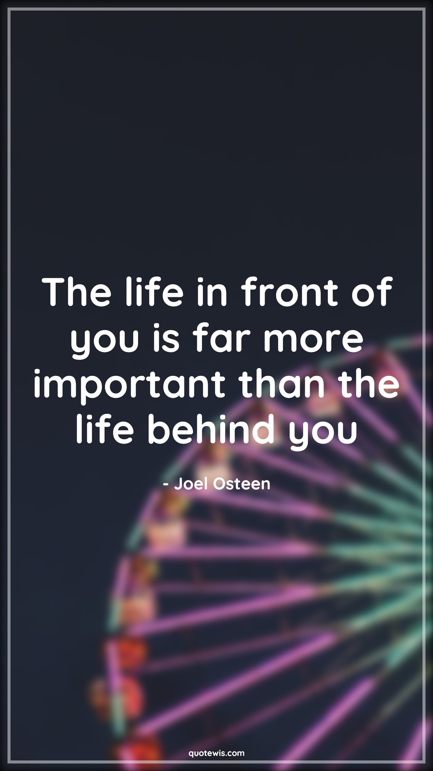 The life in front of you is far more important than the life behind you - Joel Osteen Quotes | 