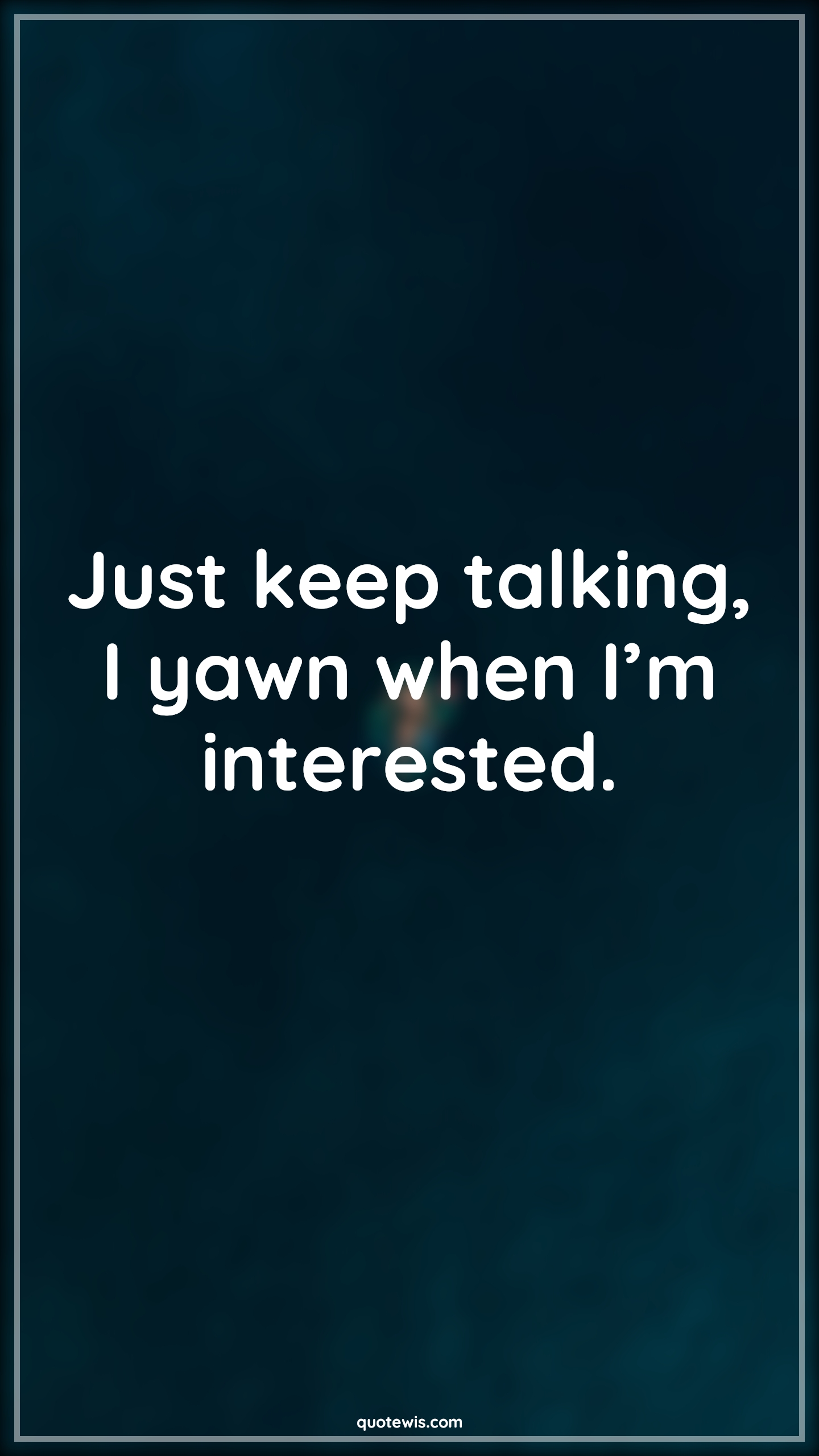 Just keep talking, I yawn when I’m interested. - Anonymous Quotes |  Sarcastic Quotes, Short sarcastic Quotes, Funny Quotes, Short funny Quotes, Keep talking Quotes, Talk Quotes, Yawn Quotes, Interesting Quotes,