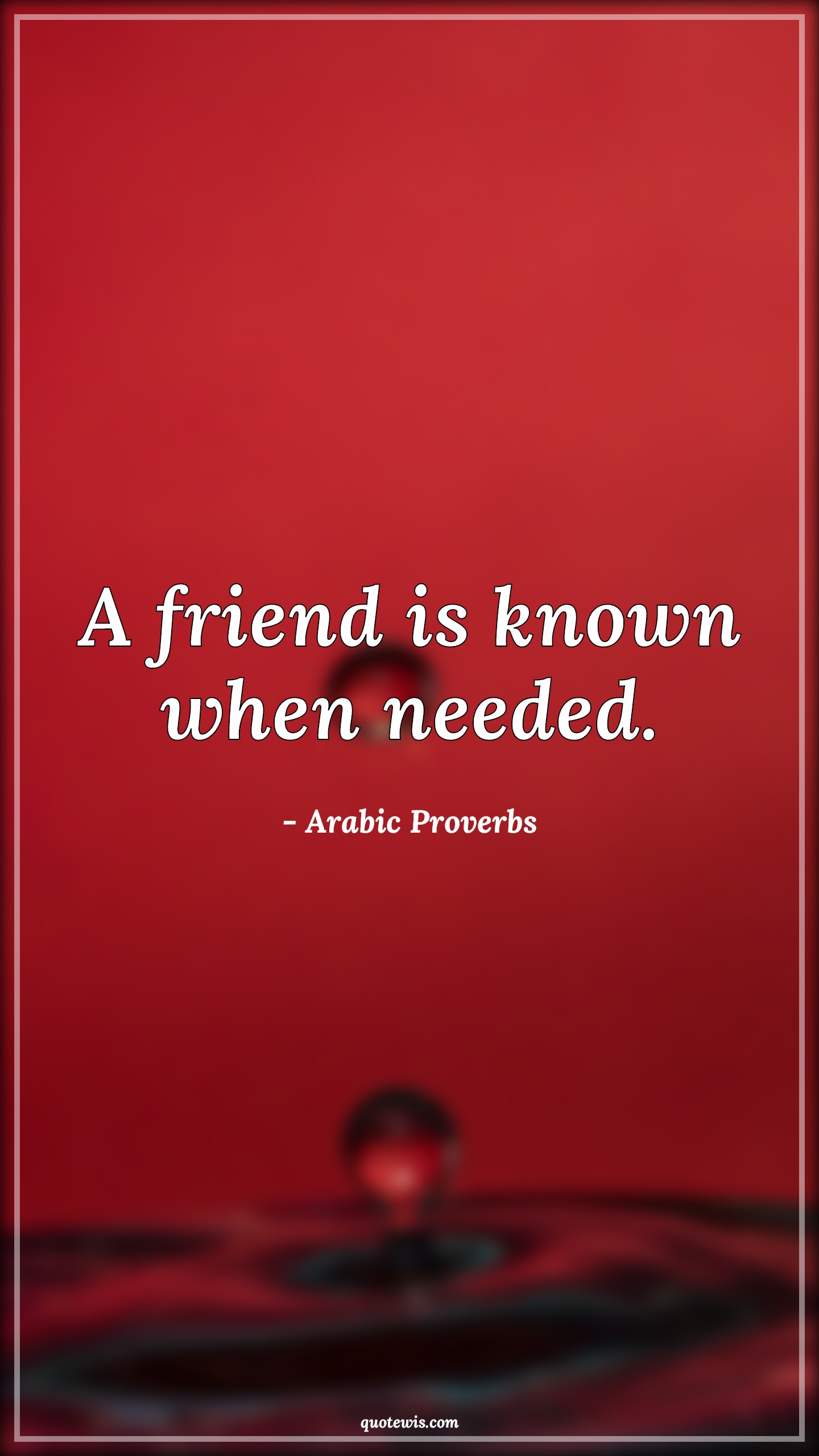 A friend is known when needed. - Arabic Proverbs Quotes |  Friendship Quotes, Friend Quotes,