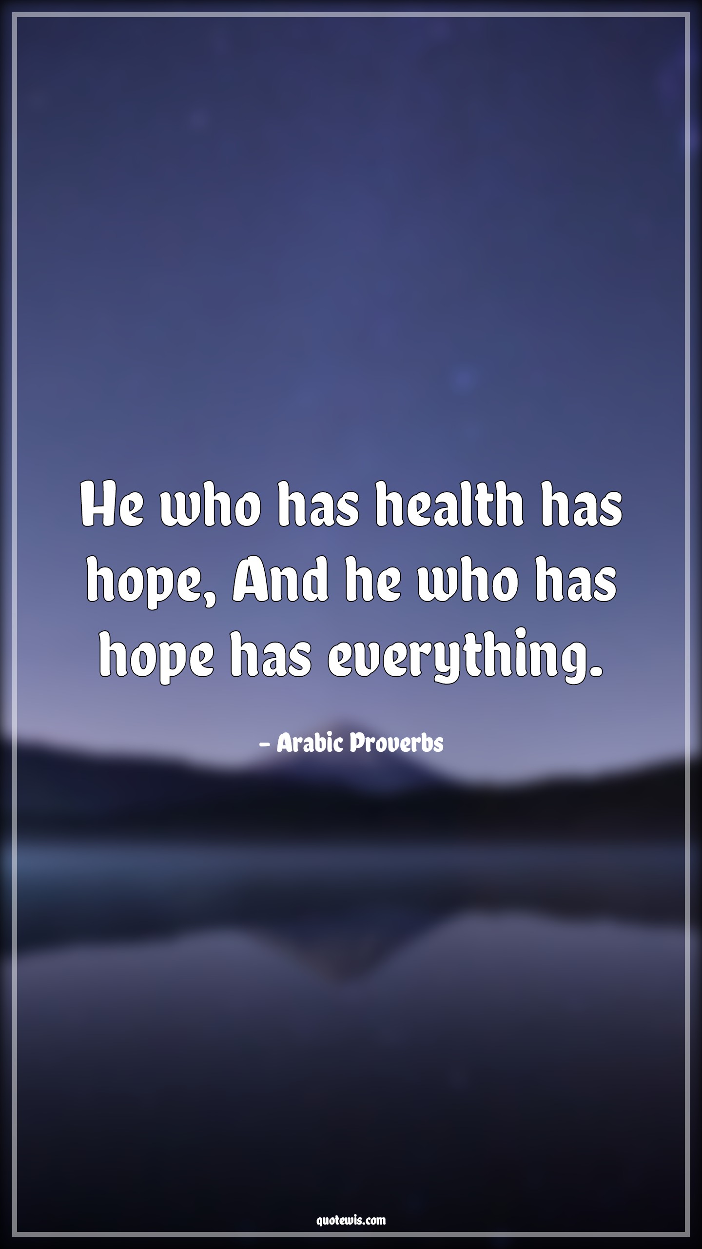 He who has health has hope, And he who has hope has everything. - Arabic Proverbs Quotes |  Health Quotes, Hope Quotes, Short hope Quotes, Everything Quotes,