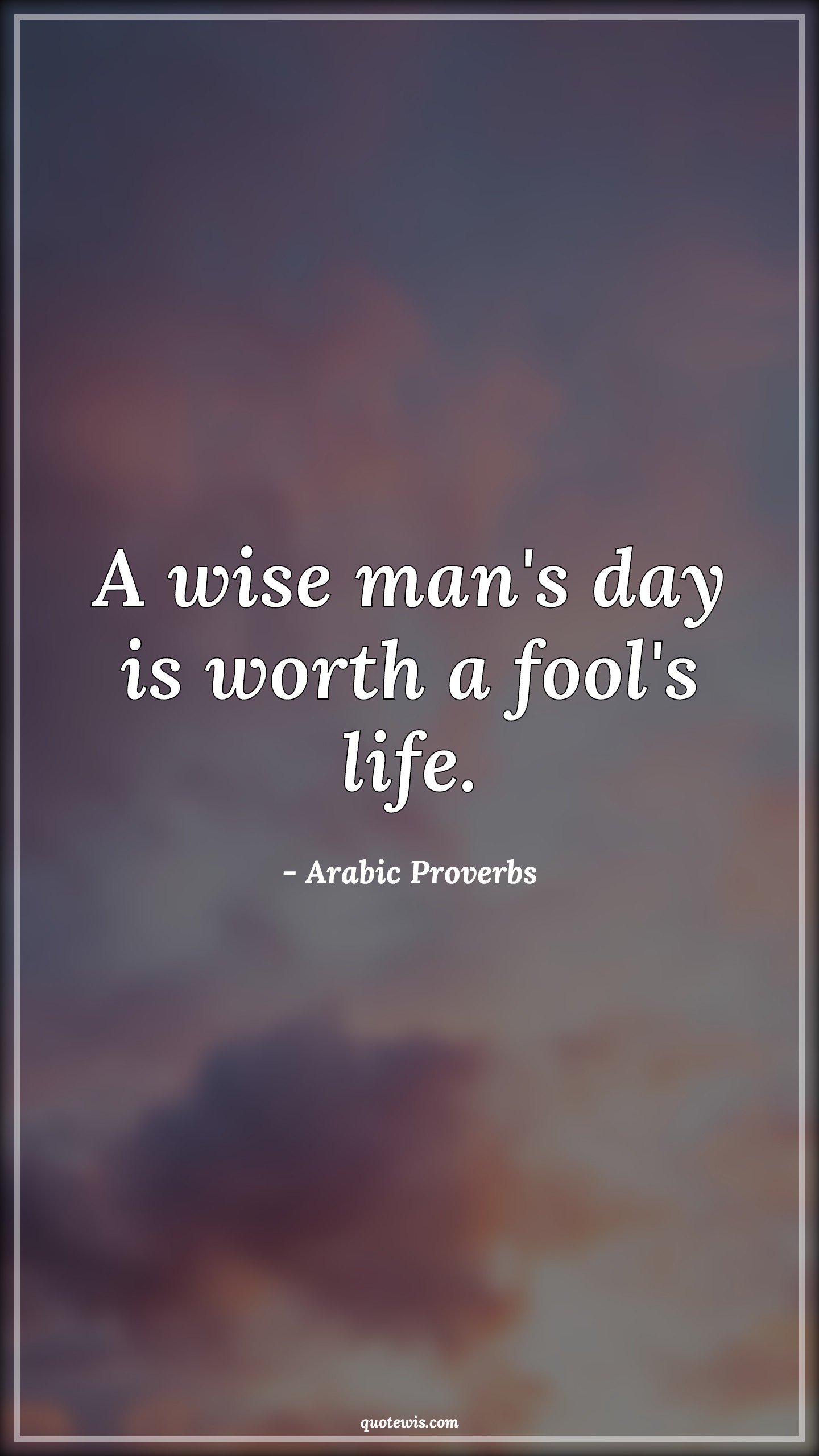 A wise man's day is worth a fool's life. - Arabic Proverbs Quotes |  Wise Quotes, Wise man Quotes, Worth Quotes, Fool Quotes, Life Quotes, Short Quotes, Short life Quotes,