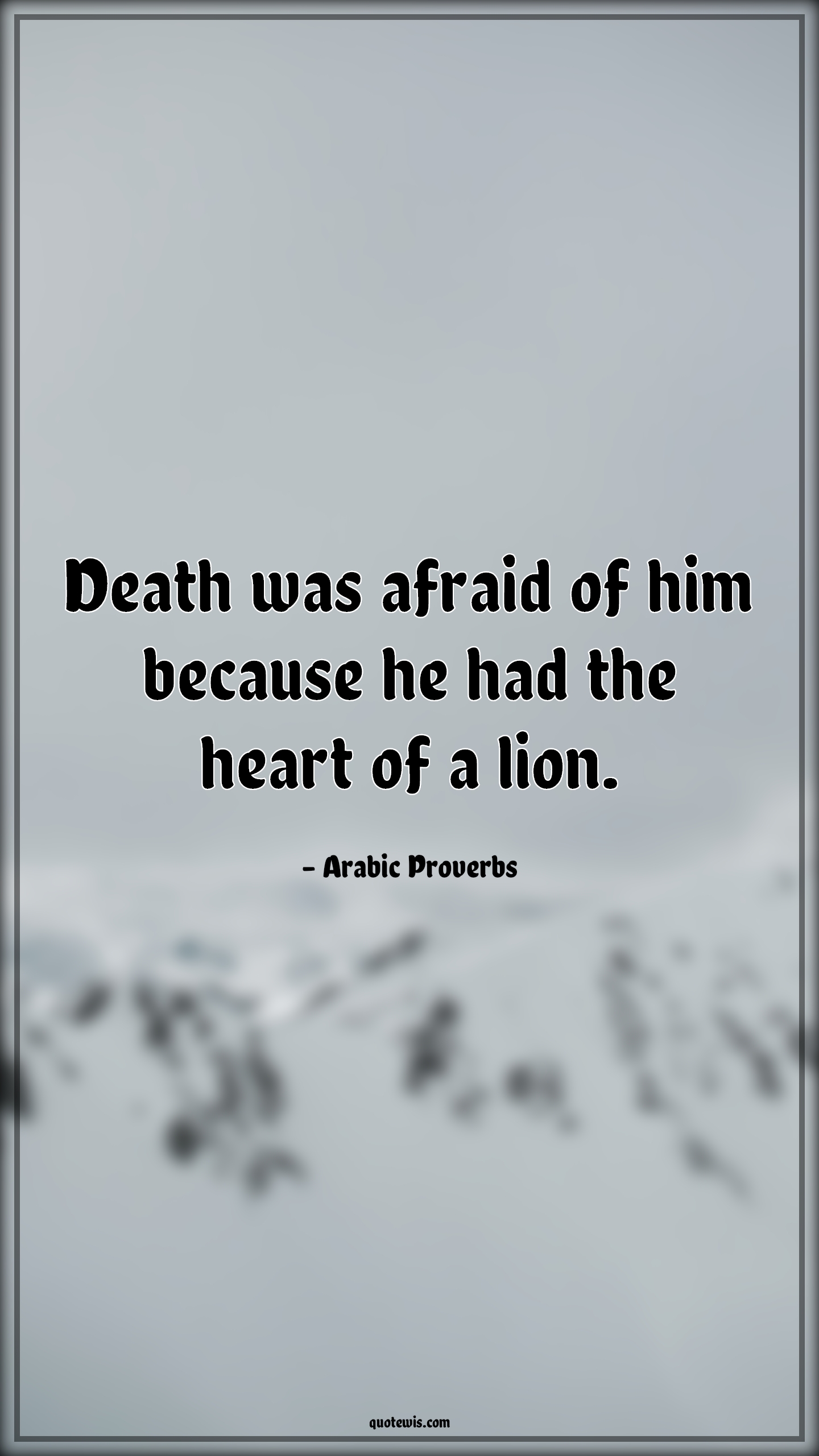 Death was afraid of him because he had the heart of a lion. - Arabic Proverbs Quotes |  Death Quotes, Afraid Quotes, Heart Quotes, Lion Quotes, Bravery Quotes, Courage Quotes, Daring Quotes,