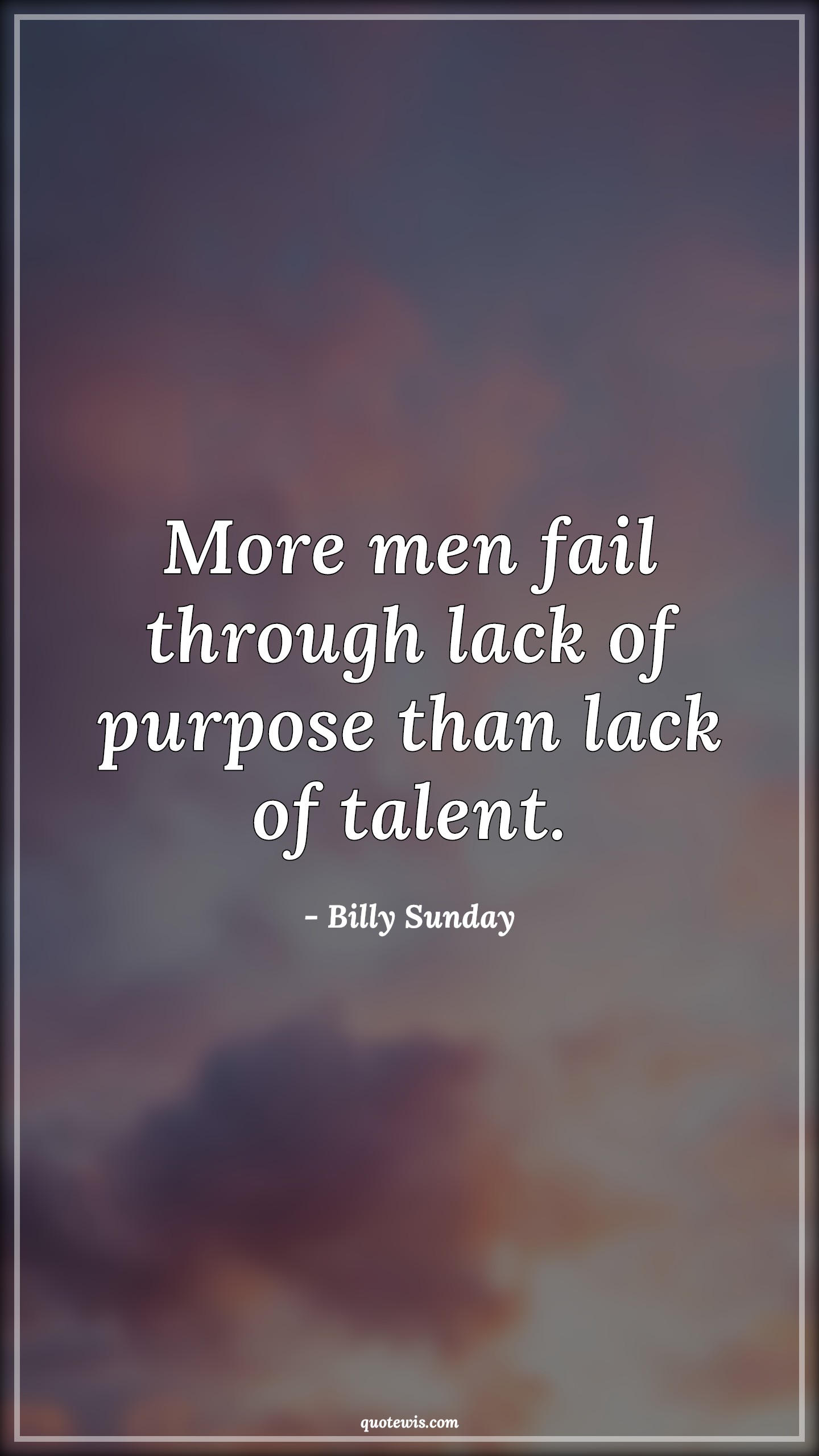 More men fail through lack of purpose than lack of talent. - Billy Sunday Quotes |  Failure Quotes, Purpose Quotes, Talent Quotes, Lack Quotes,
