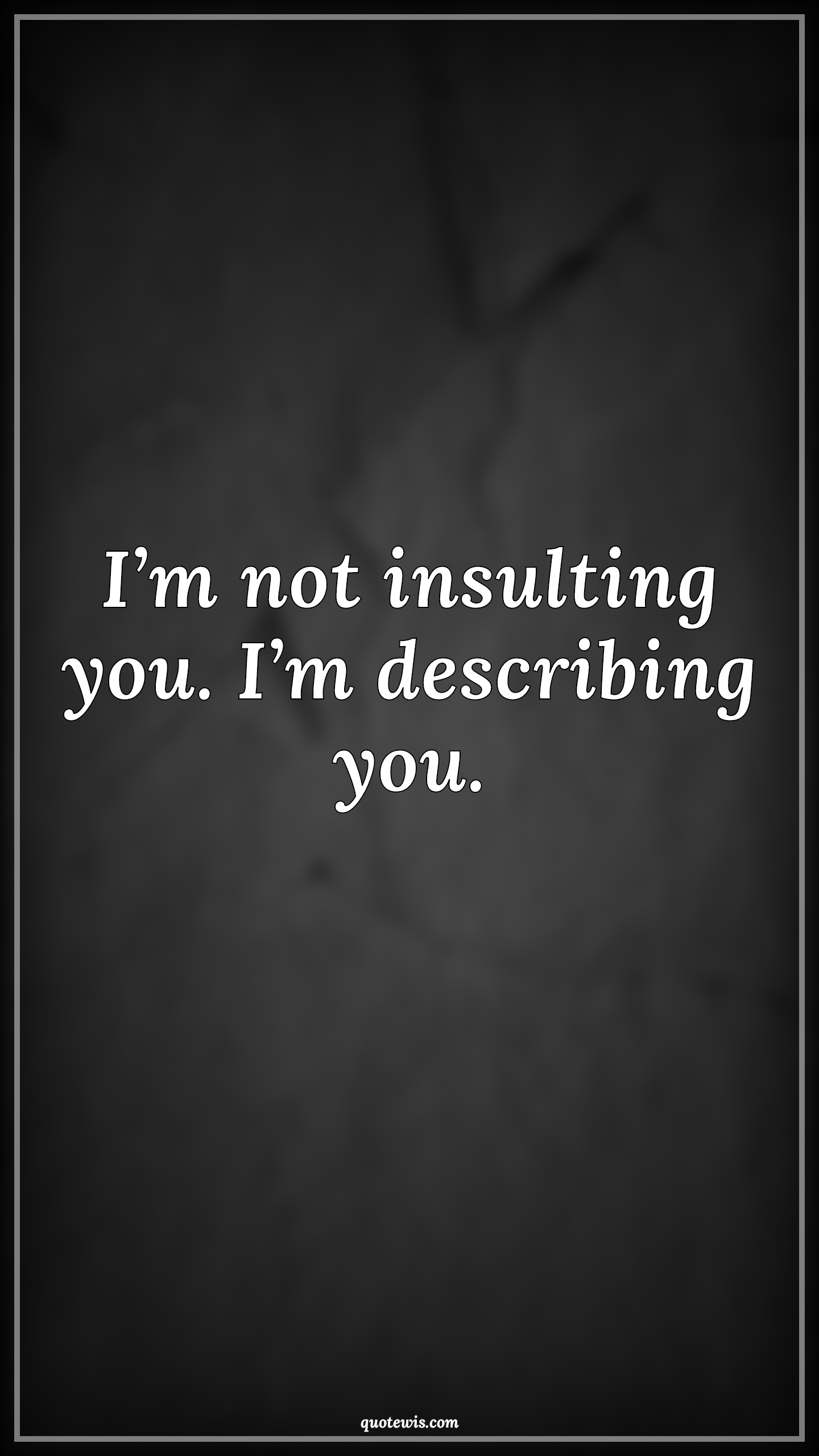 I’m not insulting you. I’m describing you. - Anonymous Quotes |  Insult Quotes, Describe Quotes, Short funny Quotes, Short sarcastic Quotes, Sarcastic Quotes,