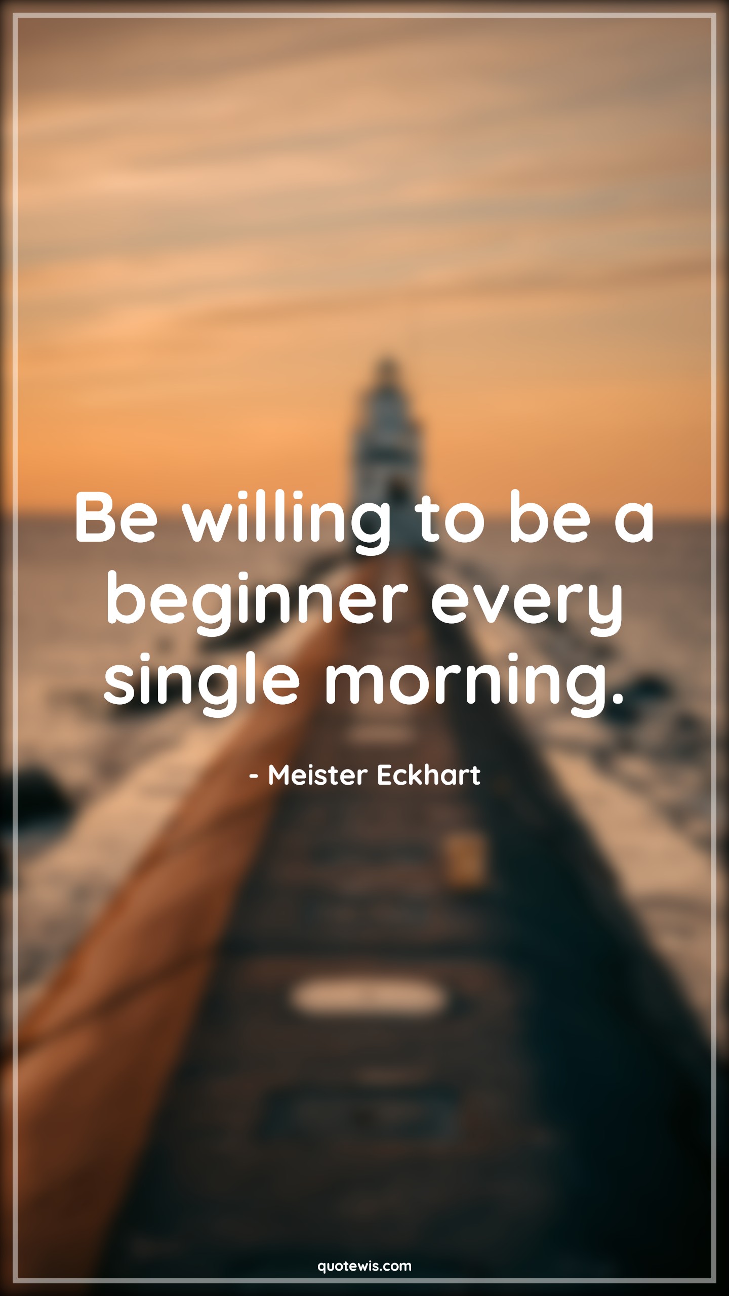 Be willing to be a beginner every single morning. - Meister Eckhart Quotes |  Willing Quotes, Begin Quotes, Morning Quotes, Start Quotes, Make it happen Quotes, Motivational Quotes, Short Quotes, Short motivational Quotes,