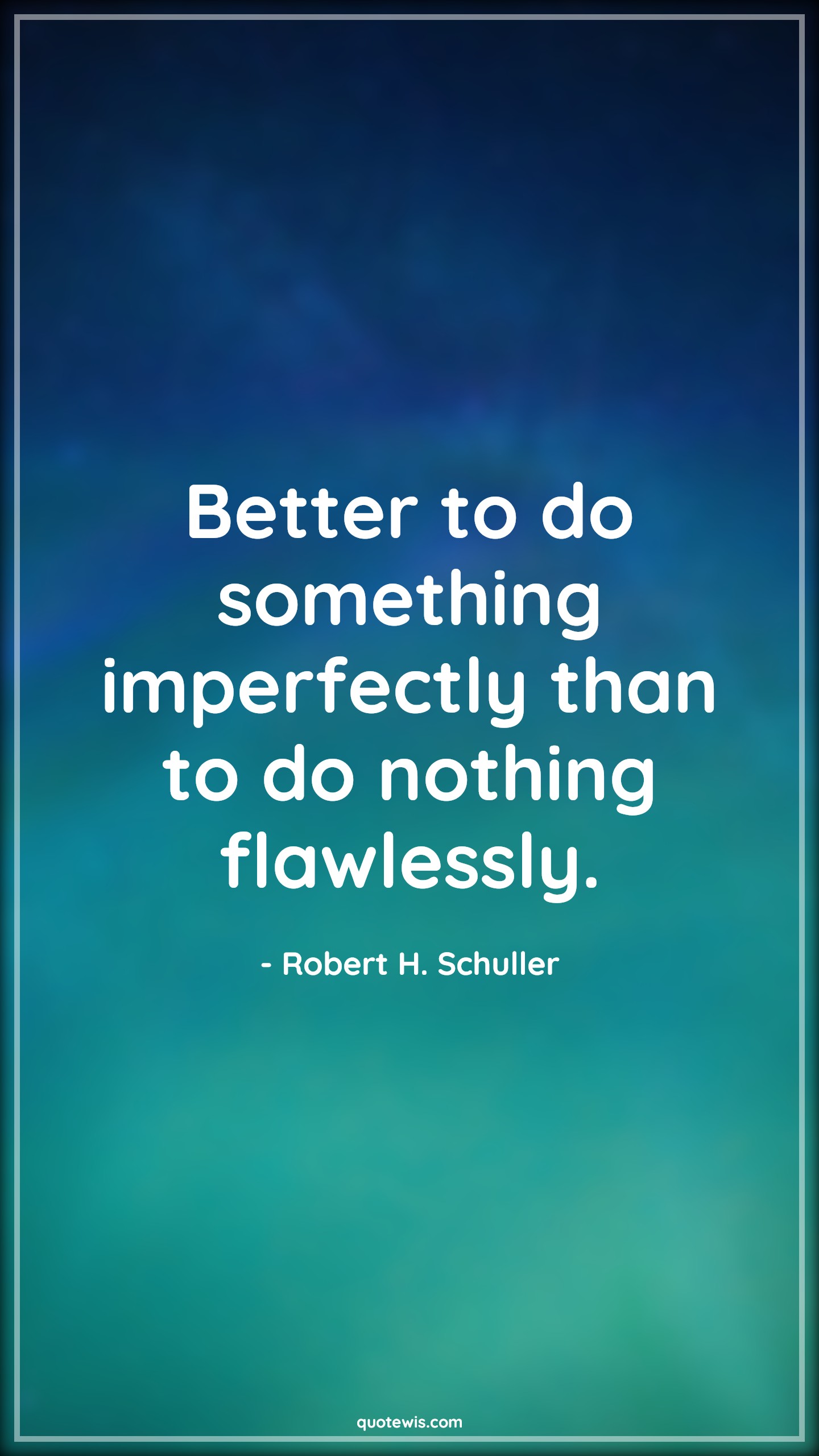 Better to do something imperfectly than to do nothing flawlessly. - Robert H. Schuller Quotes | 
