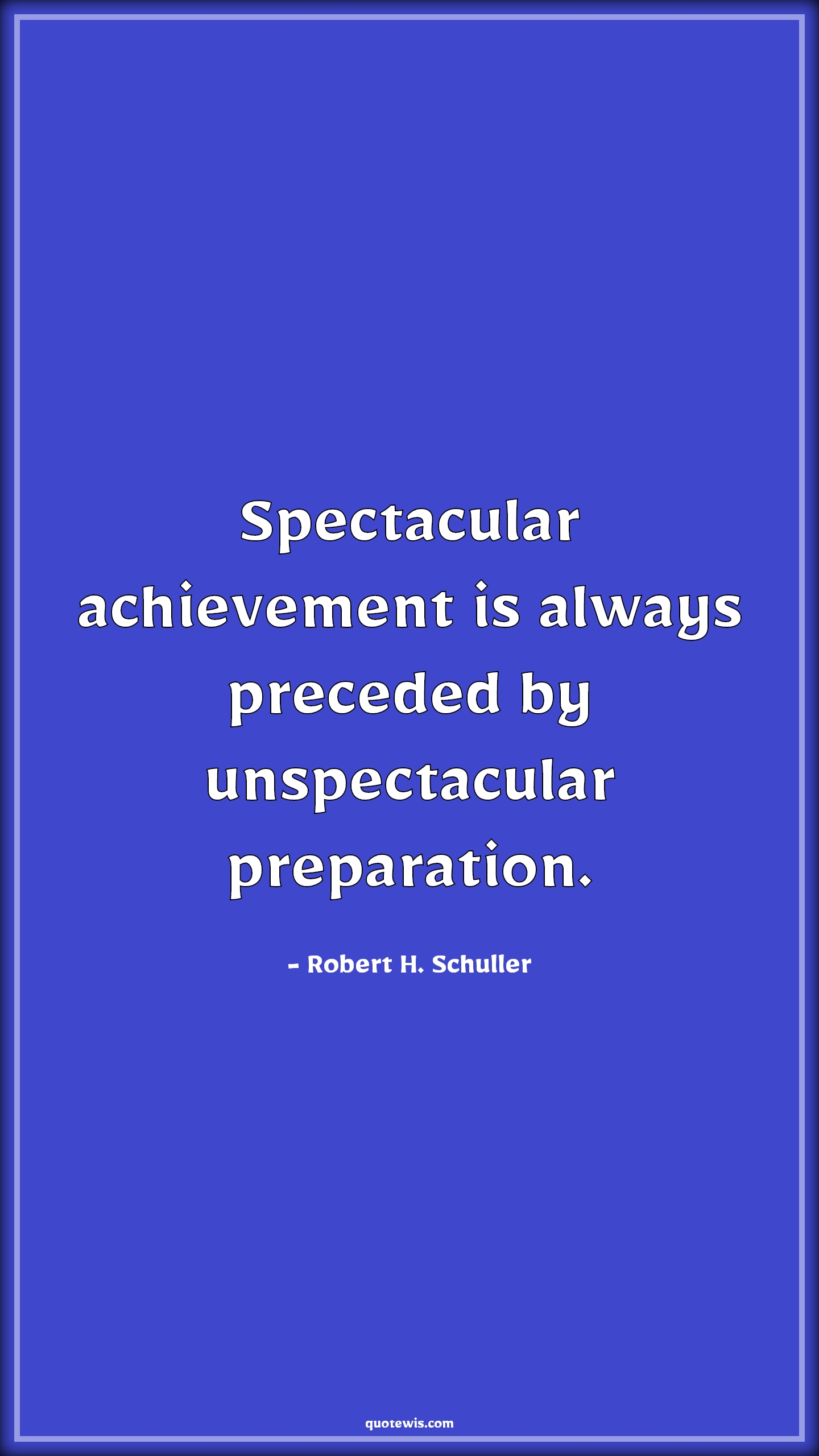 Spectacular achievement is always preceded by unspectacular preparation. - Robert H. Schuller Quotes | 