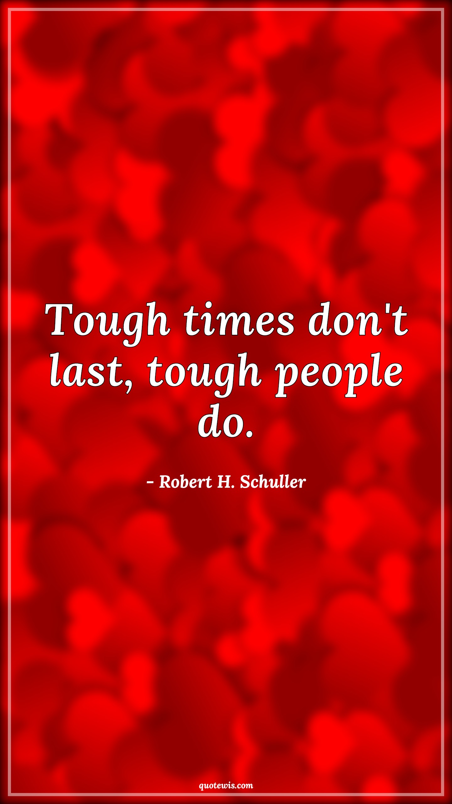 Tough times don't last, tough people do. - Robert H. Schuller Quotes | 