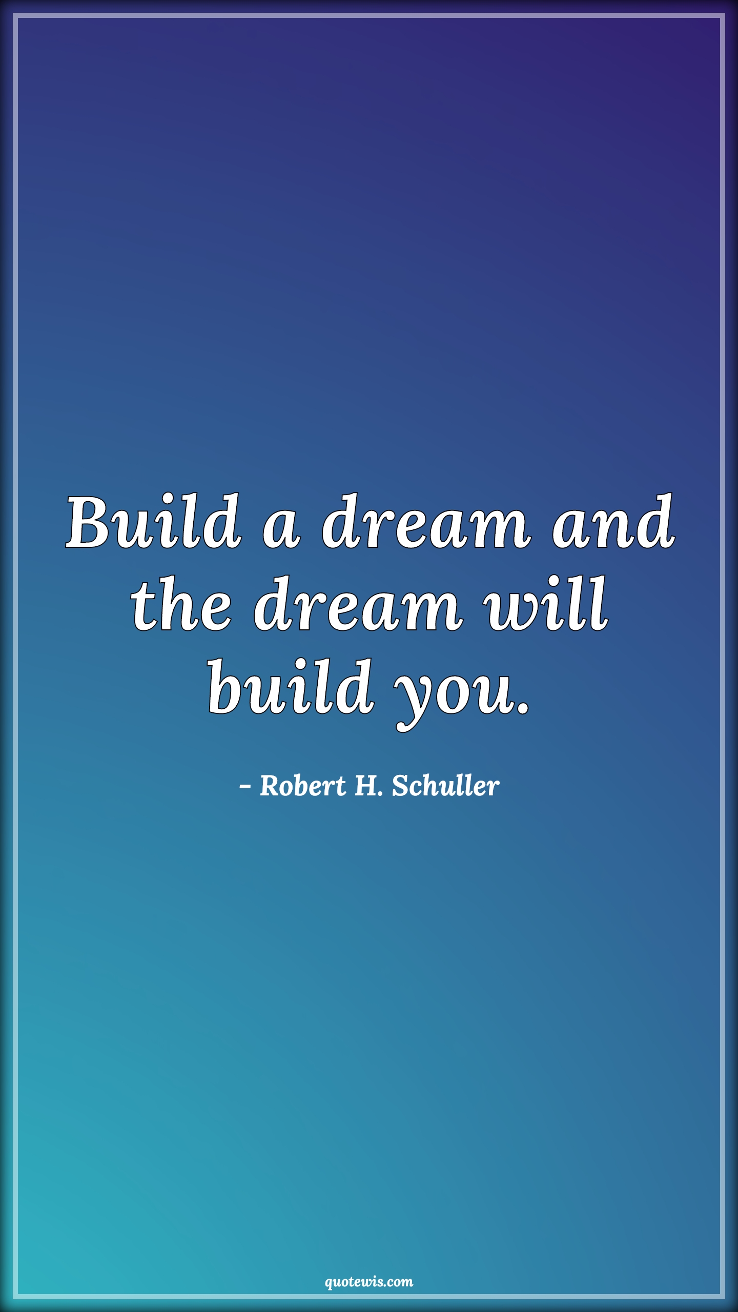 Build a dream and the dream will build you. - Robert H. Schuller Quotes | 