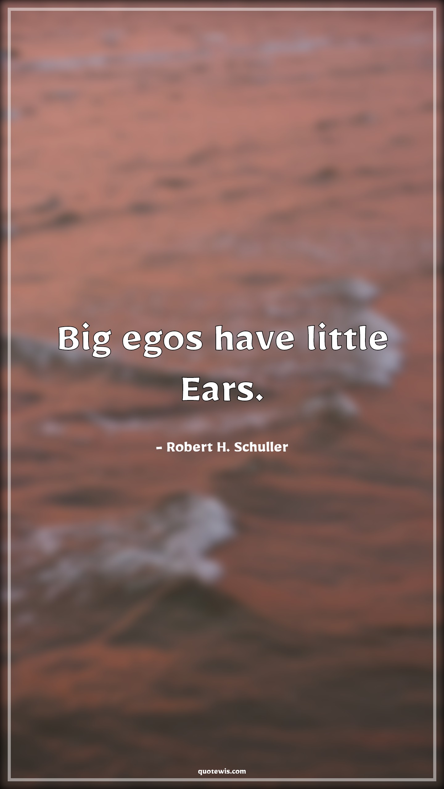 Big egos have little Ears. - Robert H. Schuller Quotes | 