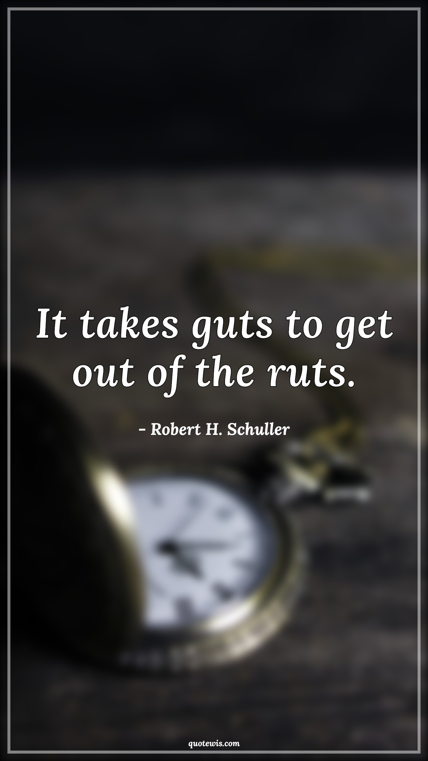 It takes guts to get out of the ruts. - Robert H. Schuller Quotes | 