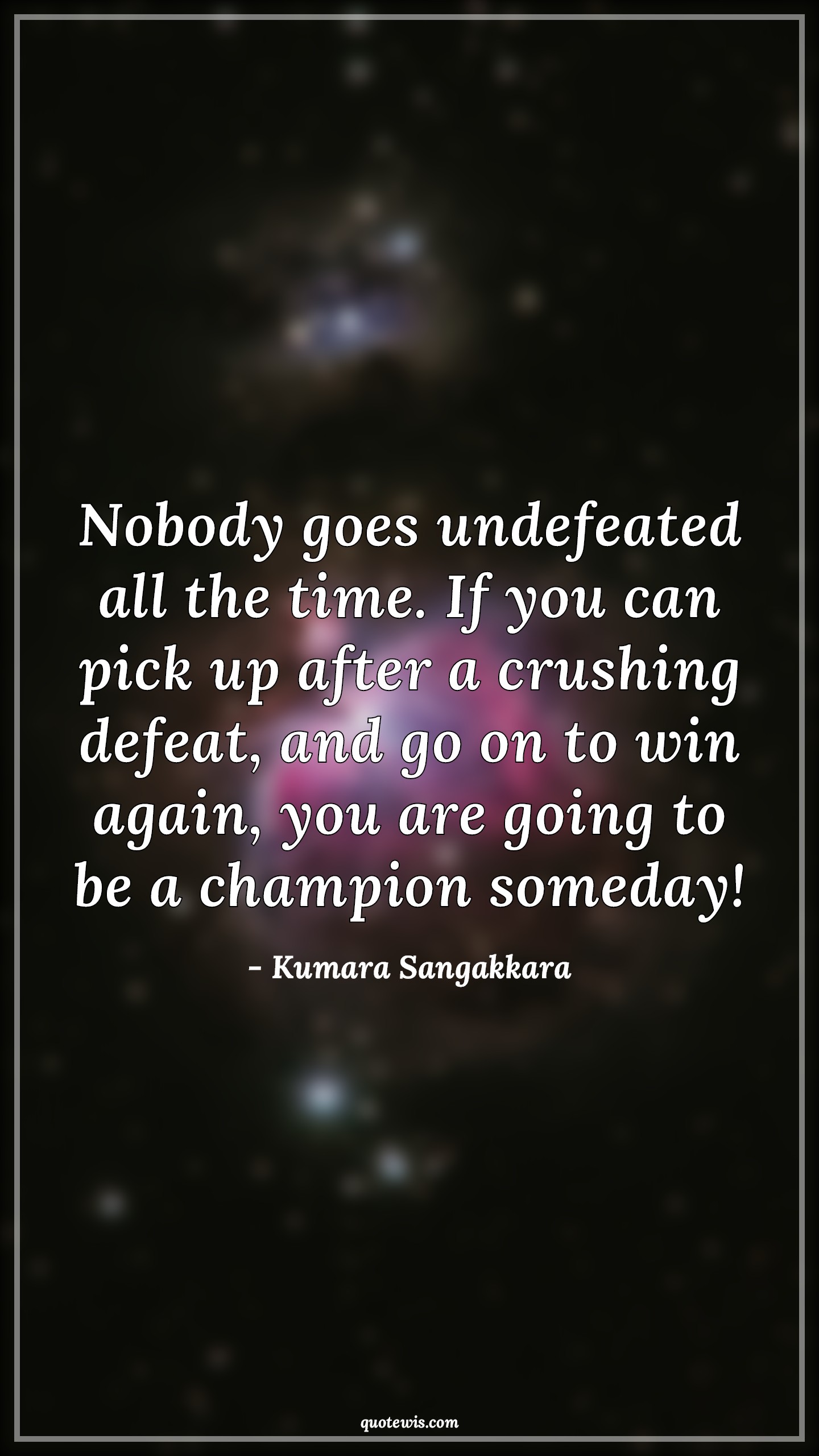 Nobody goes undefeated all the time. If you can pick up after a crushing defeat, and go on to win again, you are going to be a champion someday! - Kumara Sangakkara Quotes |  Motivational Quotes, Cricket Quotes, Ambition Quotes, Mistake Quotes, Trying Quotes, Sports Quotes,
