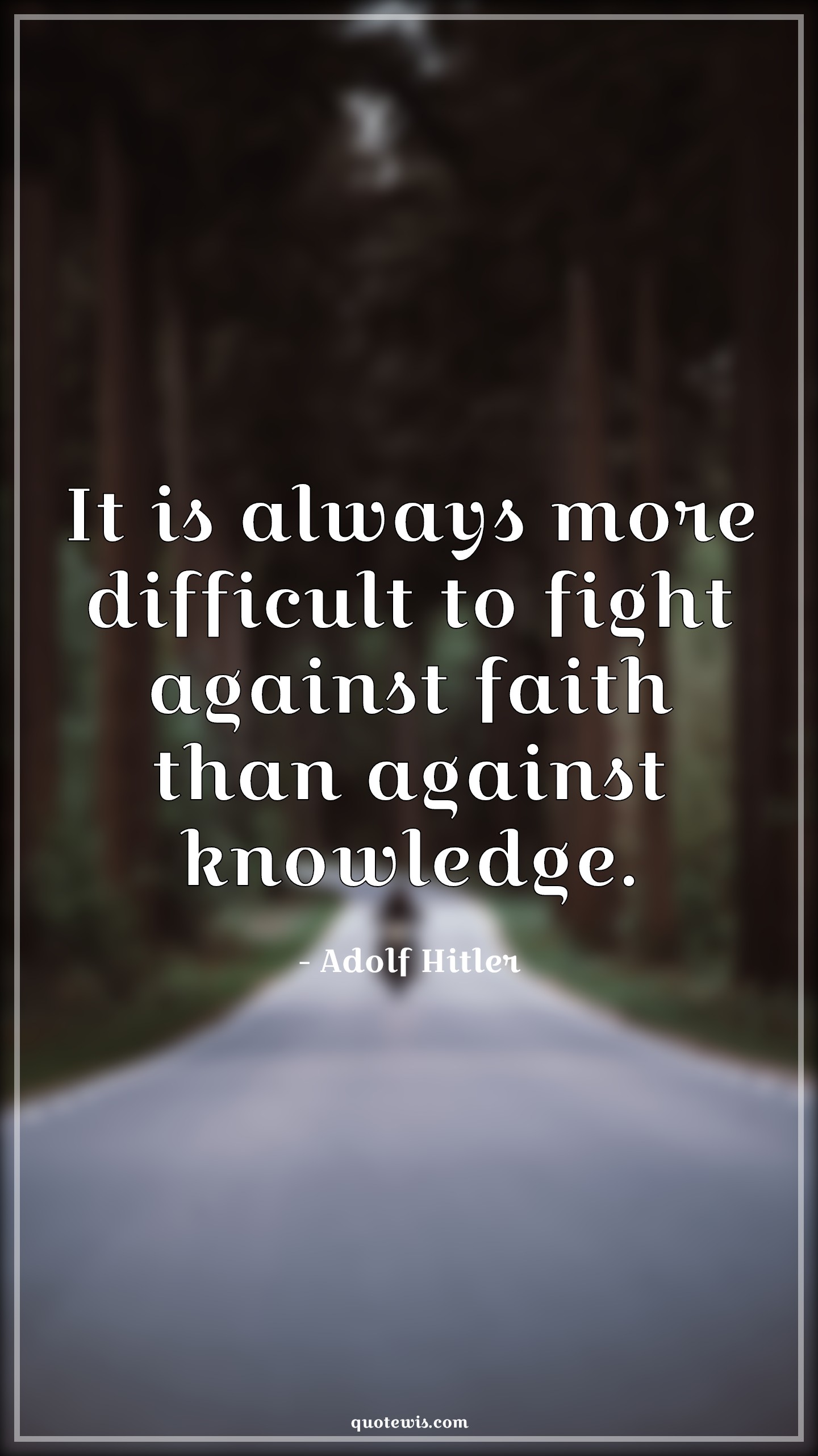 It is always more difficult to fight against faith than against knowledge. - Adolf Hitler Quotes | 