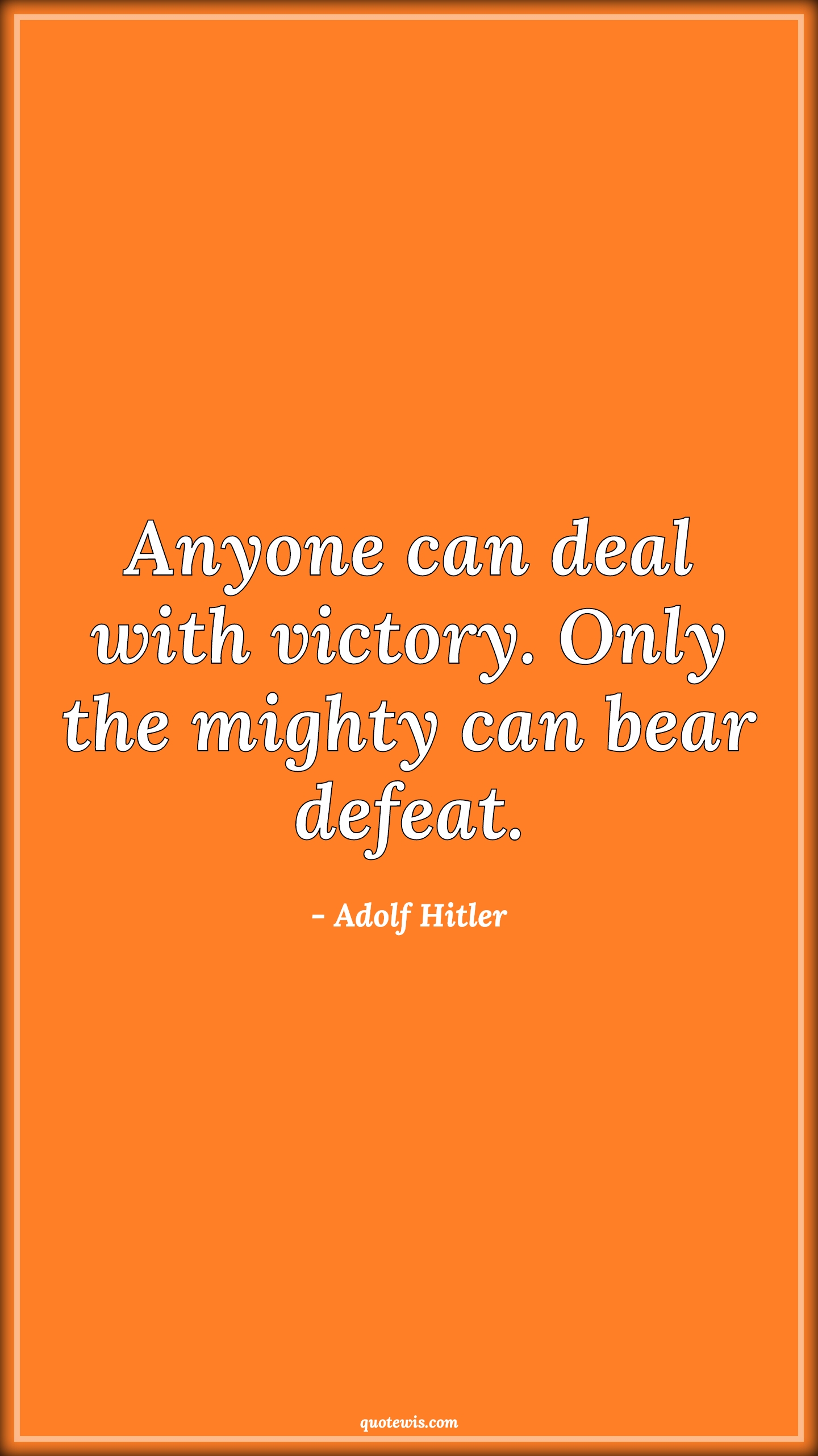 Anyone can deal with victory. Only the mighty can bear defeat. - Adolf Hitler Quotes | 