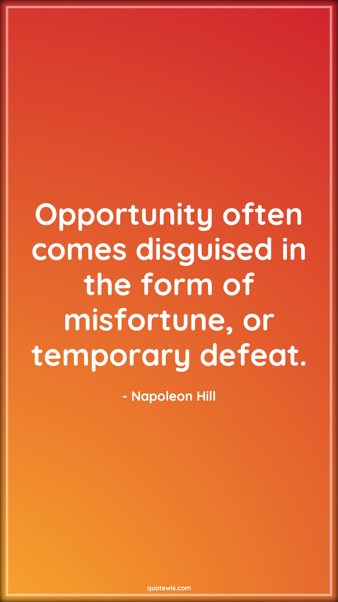 Opportunity often comes disguised in the form of misfortune, or temporary defeat. - Napoleon Hill Quotes | 