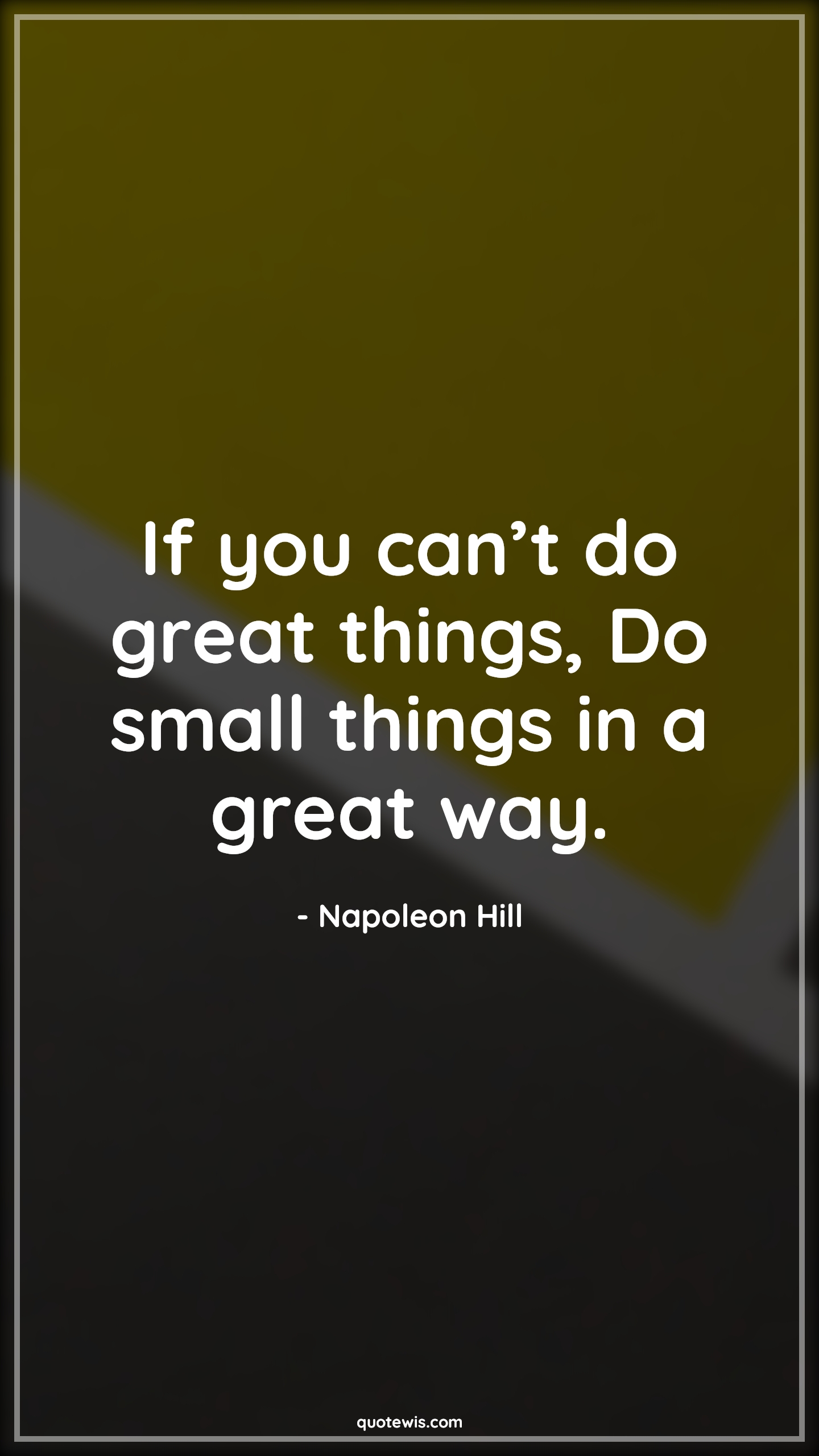 If you can’t do great things, Do small things in a great way. - Napoleon Hill Quotes | 
